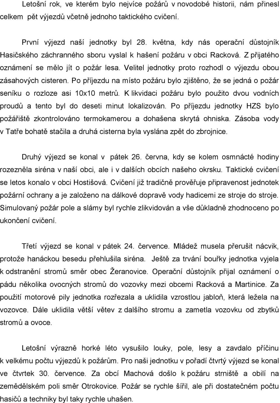 Velitel jednotky proto rozhodl o výjezdu obou zásahových cisteren. Po příjezdu na místo požáru bylo zjištěno, že se jedná o požár seníku o rozloze asi 10x10 metrů.