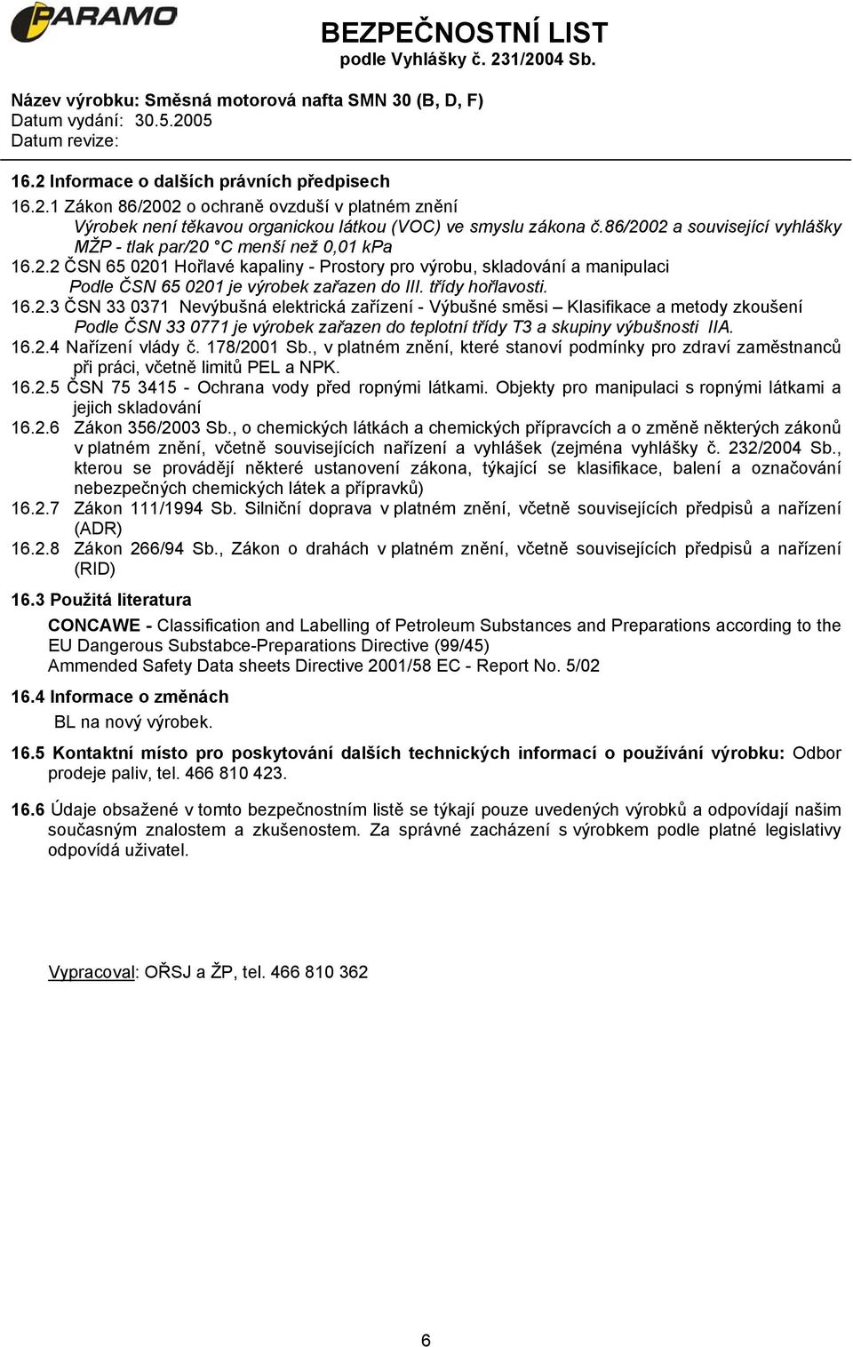 třídy hořlavosti. 16.2.3 ČSN 33 0371 Nevýbušná elektrická zařízení - Výbušné směsi Klasifikace a metody zkoušení Podle ČSN 33 0771 je výrobek zařazen do teplotní třídy T3 a skupiny výbušnosti IIA. 16.2.4 Nařízení vlády č.