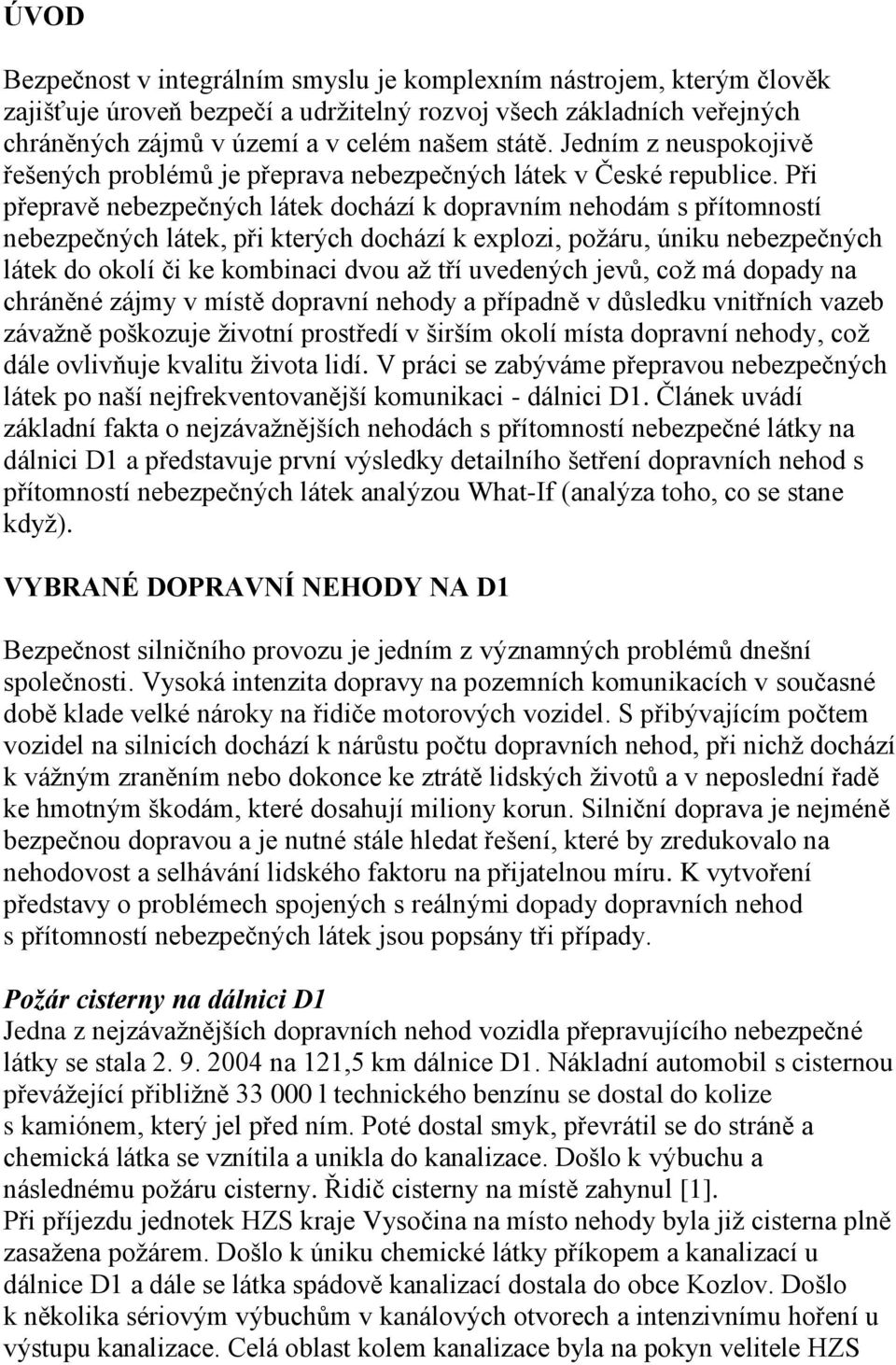 Při přepravě nebezpečných látek dochází k dopravním nehodám s přítomností nebezpečných látek, při kterých dochází k explozi, požáru, úniku nebezpečných látek do okolí či ke kombinaci dvou až tří