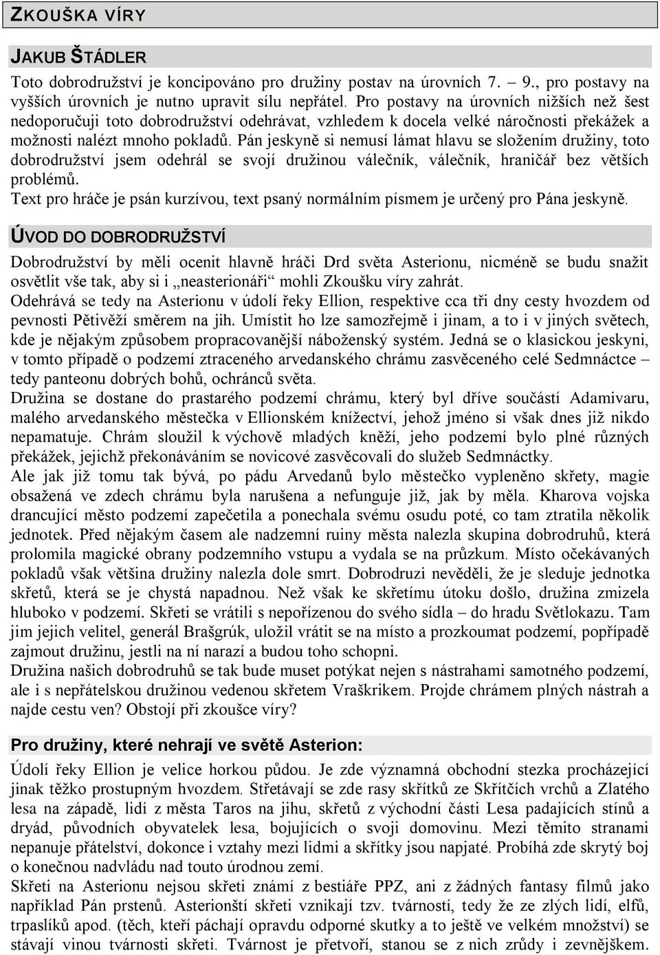 Pán jeskyně si nemusí lámat hlavu se sloţením druţiny, toto dobrodruţství jsem odehrál se svojí druţinou válečník, válečník, hraničář bez větších problémů.