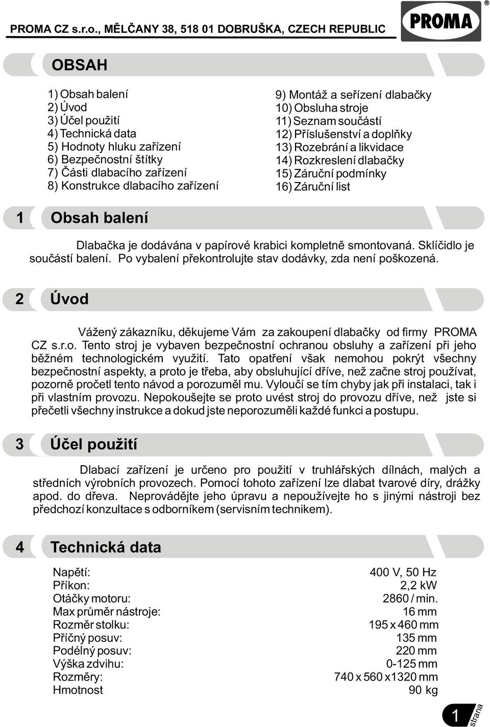 dodávána v papírové krabici kompletnì smontovaná. Sklíèidlo je souèástí balení. Po vybalení pøekontrolujte stav dodávky, zda není poškozená.