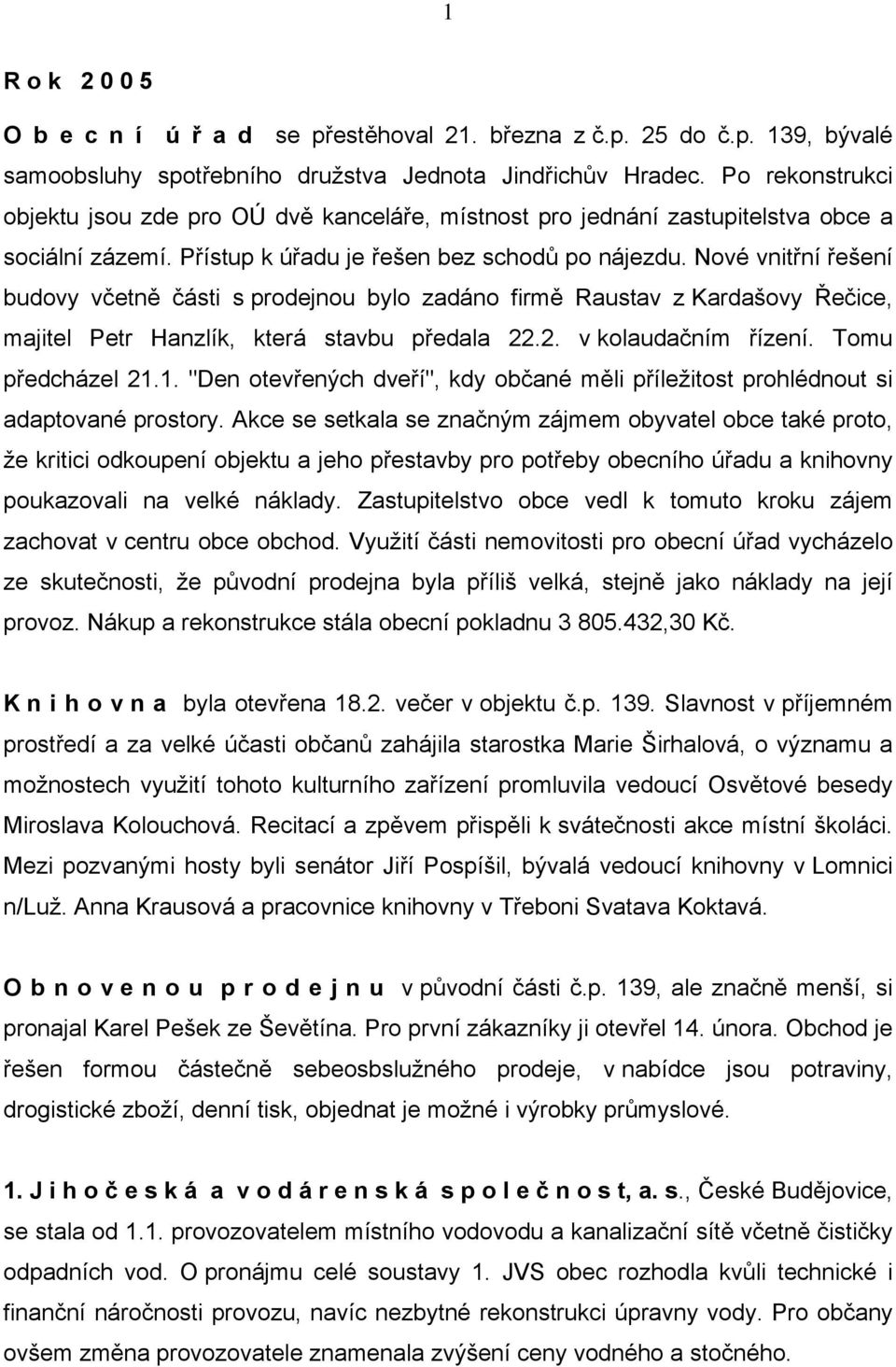 Nové vnitřní řešení budovy včetně části s prodejnou bylo zadáno firmě Raustav z Kardašovy Řečice, majitel Petr Hanzlík, která stavbu předala 22.2. v kolaudačním řízení. Tomu předcházel 21.