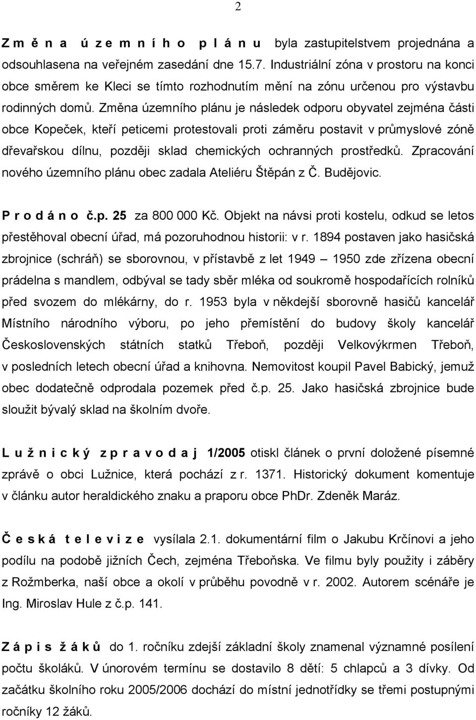 Změna územního plánu je následek odporu obyvatel zejména části obce Kopeček, kteří peticemi protestovali proti záměru postavit v průmyslové zóně dřevařskou dílnu, později sklad chemických ochranných