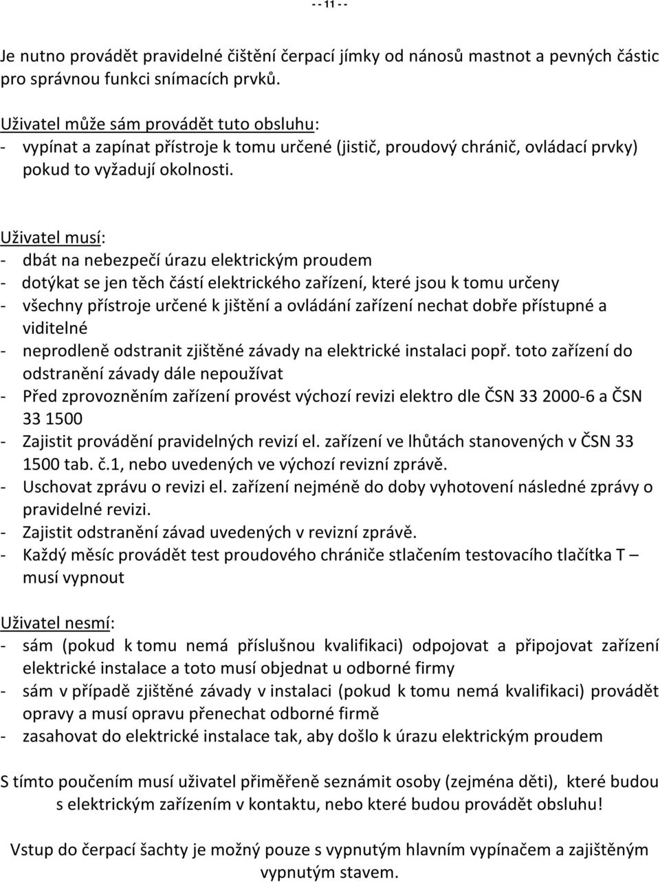 Uživatel musí: - dbát na nebezpečí úrazu elektrickým proudem - dotýkat se jen těch částí elektrického zařízení, které jsou k tomu určeny - všechny přístroje určené k jištění a ovládání zařízení