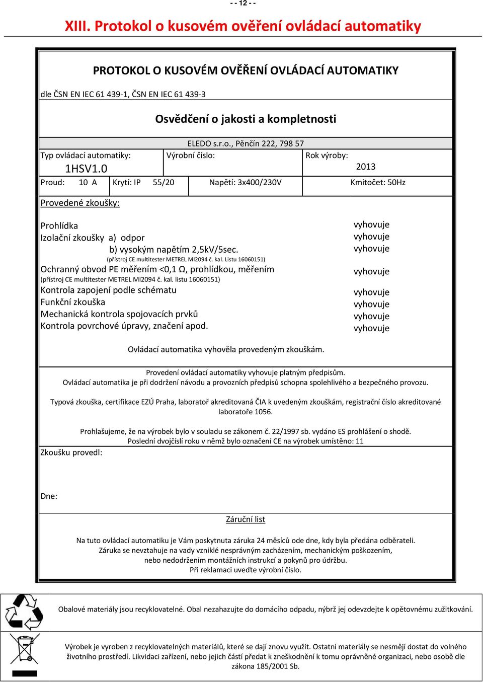 jakosti a kompletnosti ELEDO s.r.o., Pěnčín 222, 79857 Výrobní číslo: Rok výroby: 2013 Proud: 10 A Krytí: IP 55/20 Napětí: 3x400/230V Kmitočet: 50Hz Provedené zkoušky: Prohlídka Izolační zkoušky a)