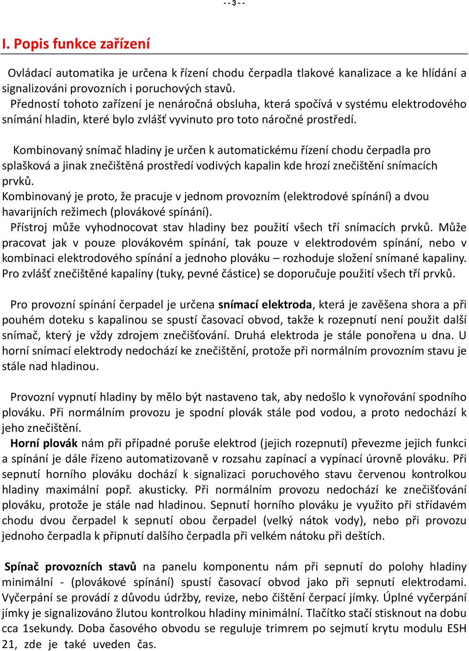 Kombinovaný snímač hladiny je určen k automatickému řízení chodu čerpadla pro splašková a jinak znečištěná prostředí vodivých kapalin kde hrozí znečištění snímacích prvků.