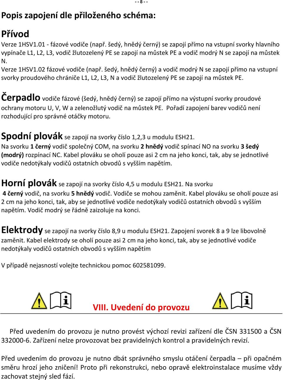 02 fázové vodiče (např. šedý, hnědý černý) a vodič modrý N se zapojí přímo na vstupní svorky proudového chrániče L1, L2, L3, N a vodič žlutozelený PE se zapojí na můstek PE.