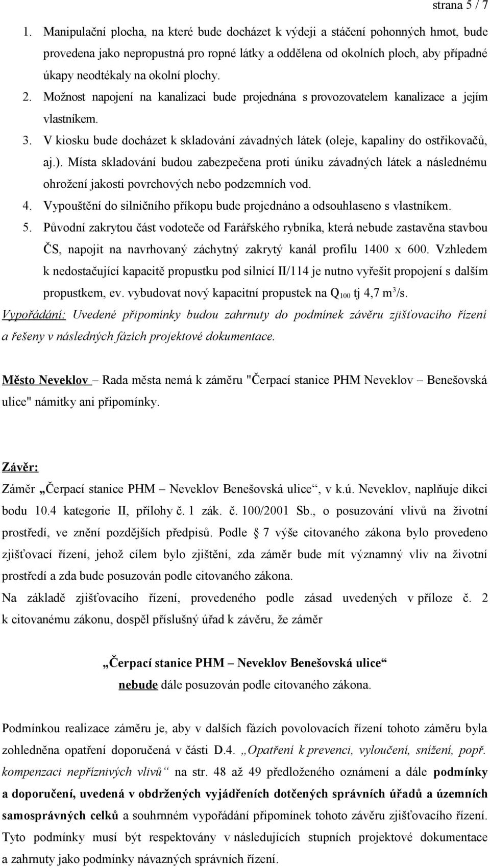 plochy. 2. Možnost napojení na kanalizaci bude projednána s provozovatelem kanalizace a jejím vlastníkem. 3. V kiosku bude docházet k skladování závadných látek (oleje, kapaliny do ostřikovačů, aj.).