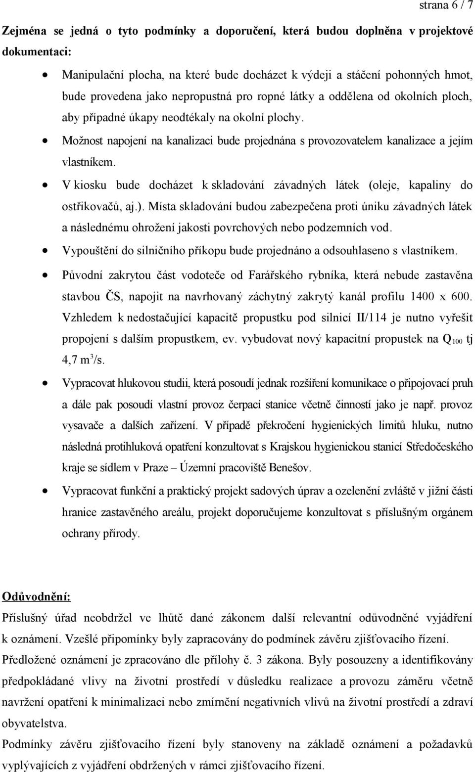 Možnost napojení na kanalizaci bude projednána s provozovatelem kanalizace a jejím vlastníkem. V kiosku bude docházet k skladování závadných látek (oleje, kapaliny do ostřikovačů, aj.).