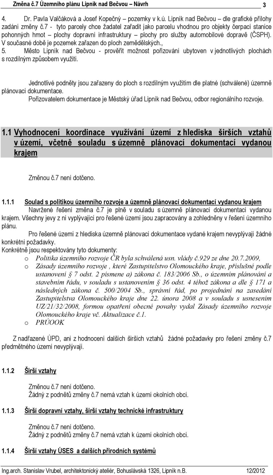 V současné době je pozemek zařazen do ploch zemědělských., 5. Město Lipník nad Bečvou - prověřit možnost pořizování ubytoven v jednotlivých plochách s rozdílným způsobem využití.