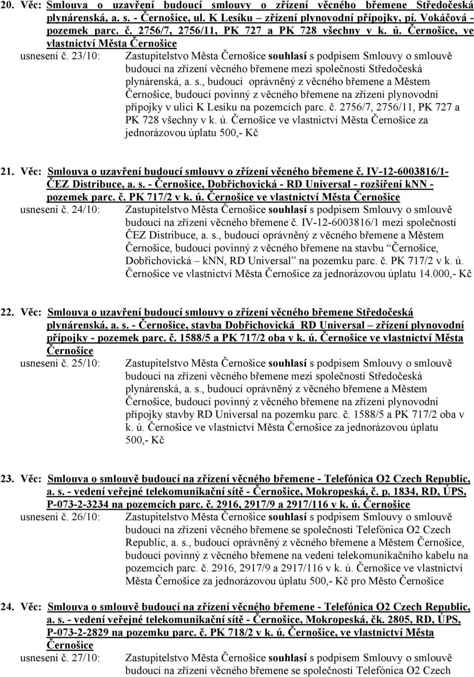 23/10: Zastupitelstvo Města Černošice souhlasí s podpisem Smlouvy o smlouvě budoucí na zřízení věcného břemene mezi společností Středočeská plynárenská, a. s., budoucí oprávněný z věcného břemene a Městem Černošice, budoucí povinný z věcného břemene na zřízení plynovodní přípojky v ulici K Lesíku na pozemcích parc.