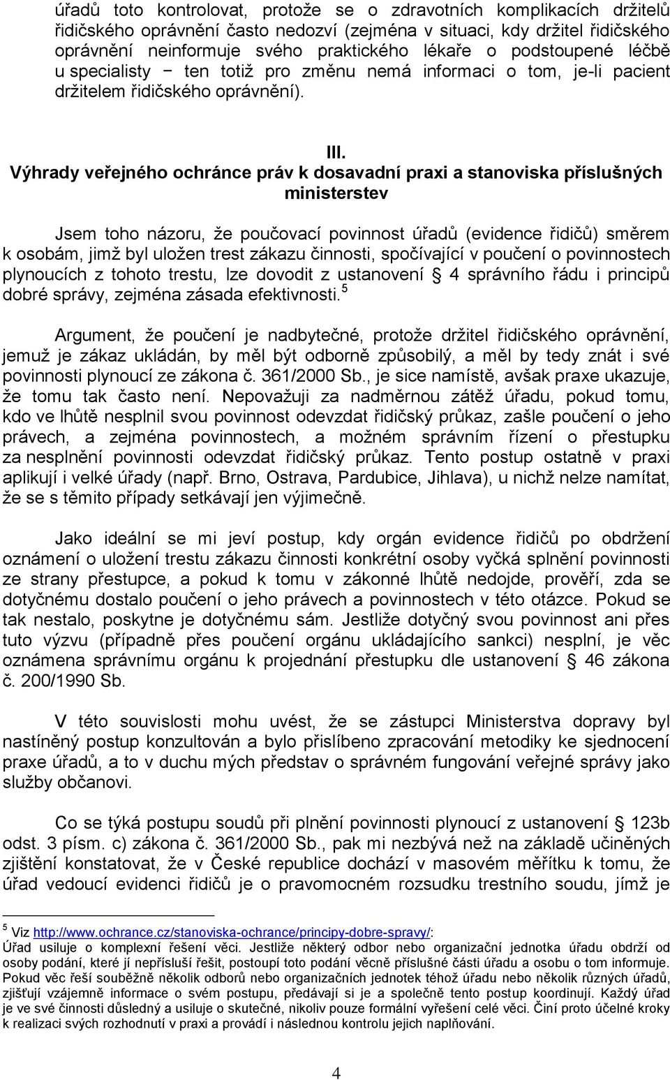 Výhrady veřejného ochránce práv k dosavadní praxi a stanoviska příslušných ministerstev Jsem toho názoru, že poučovací povinnost úřadů (evidence řidičů) směrem k osobám, jimž byl uložen trest zákazu