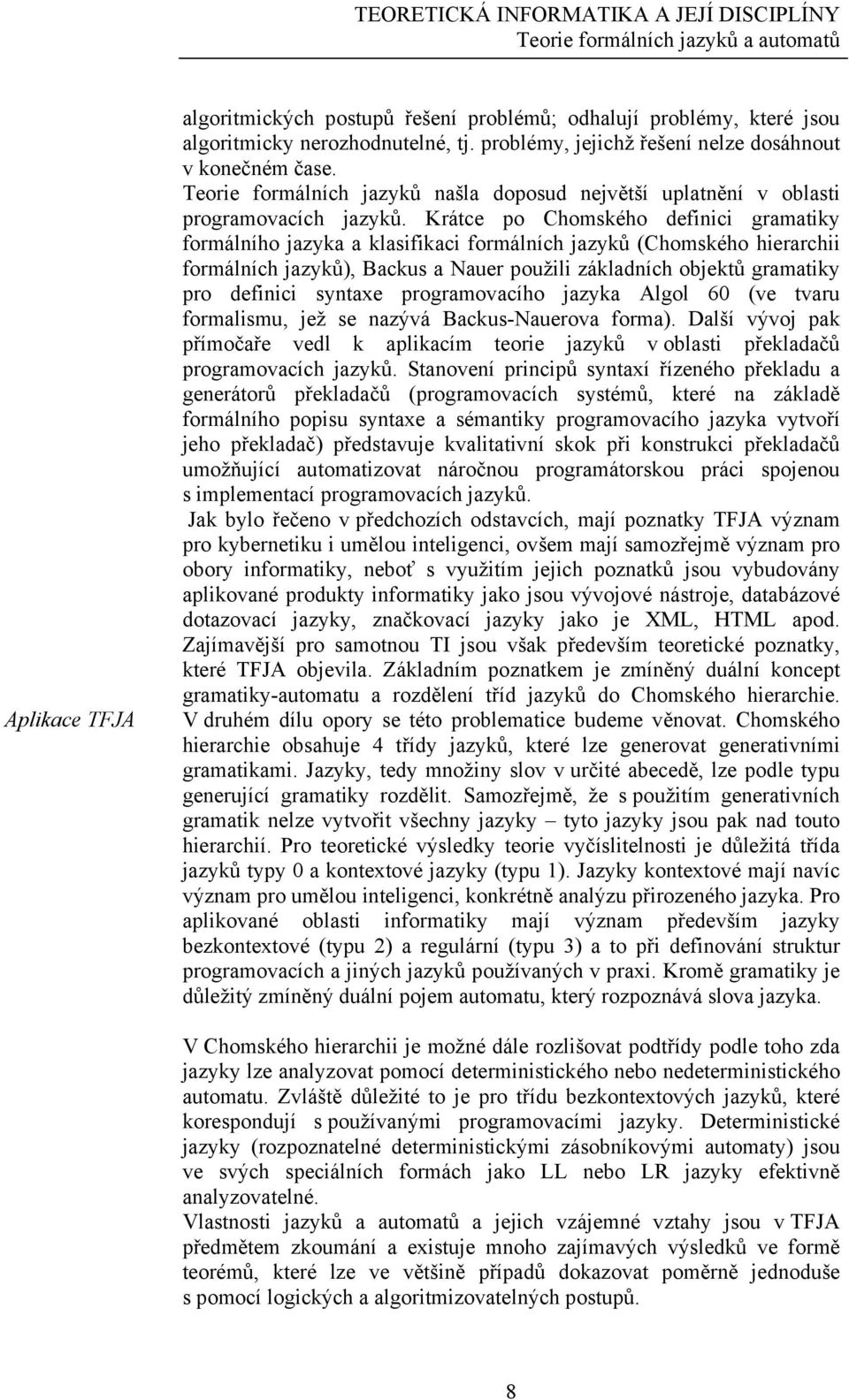 Krátce po Chomského definici gramatiky formálního jazyka a klasifikaci formálních jazyků (Chomského hierarchii formálních jazyků), Backus a Nauer použili základních objektů gramatiky pro definici