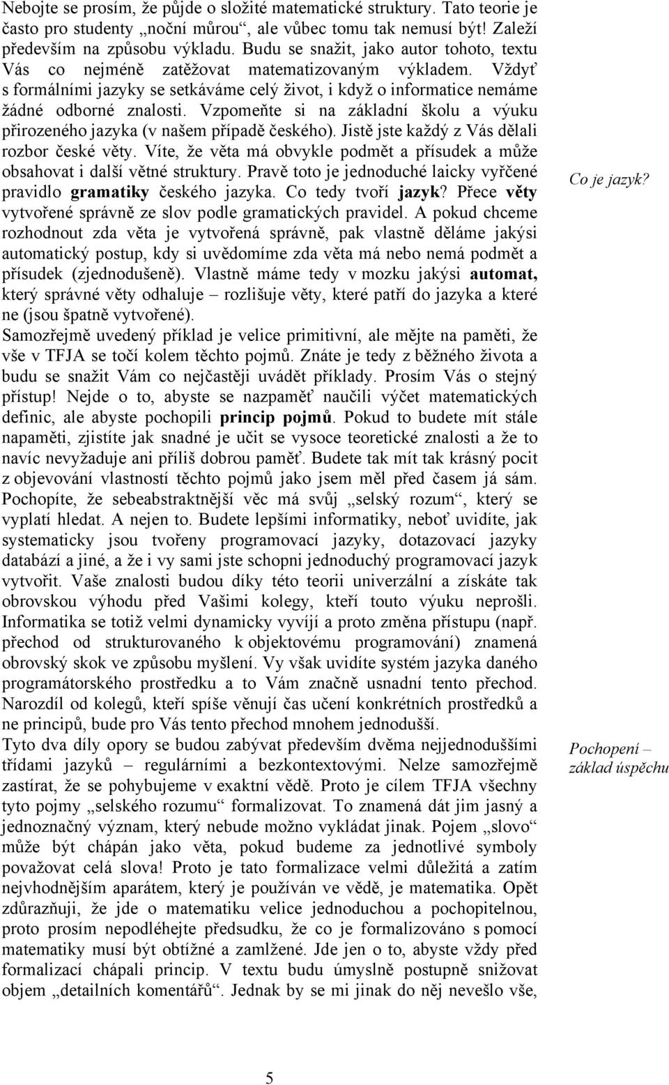 Vzpomeňte si na základní školu a výuku přirozeného jazyka (v našem případě českého). Jistě jste každý z Vás dělali rozbor české věty.