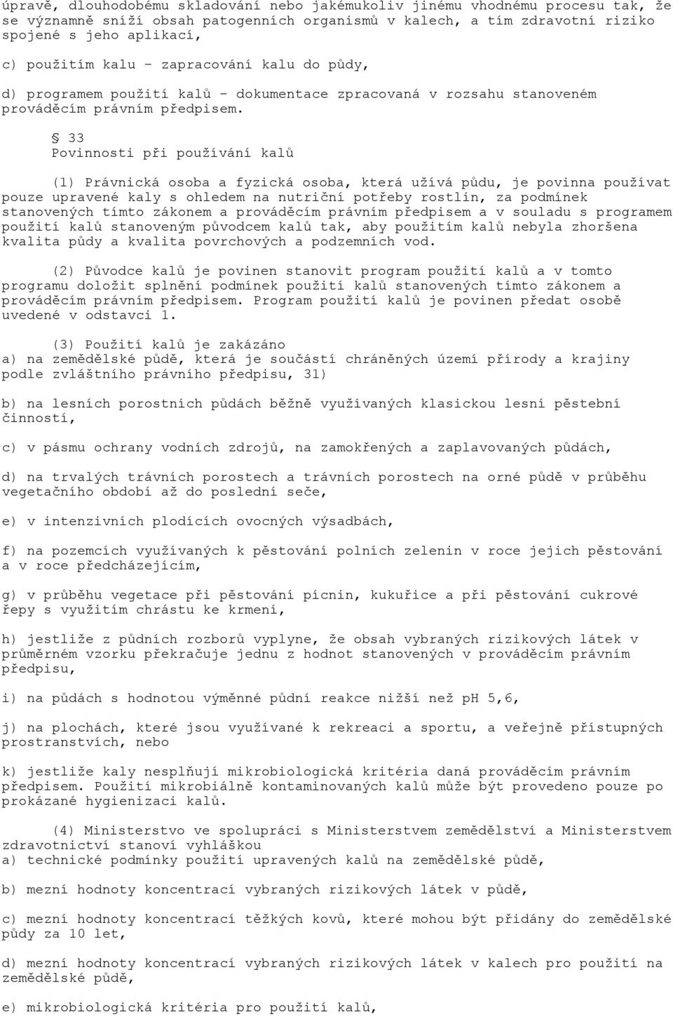 33 Povinnosti při používání kalů (1) Právnická osoba a fyzická osoba, která užívá půdu, je povinna používat pouze upravené kaly s ohledem na nutriční potřeby rostlin, za podmínek stanovených tímto