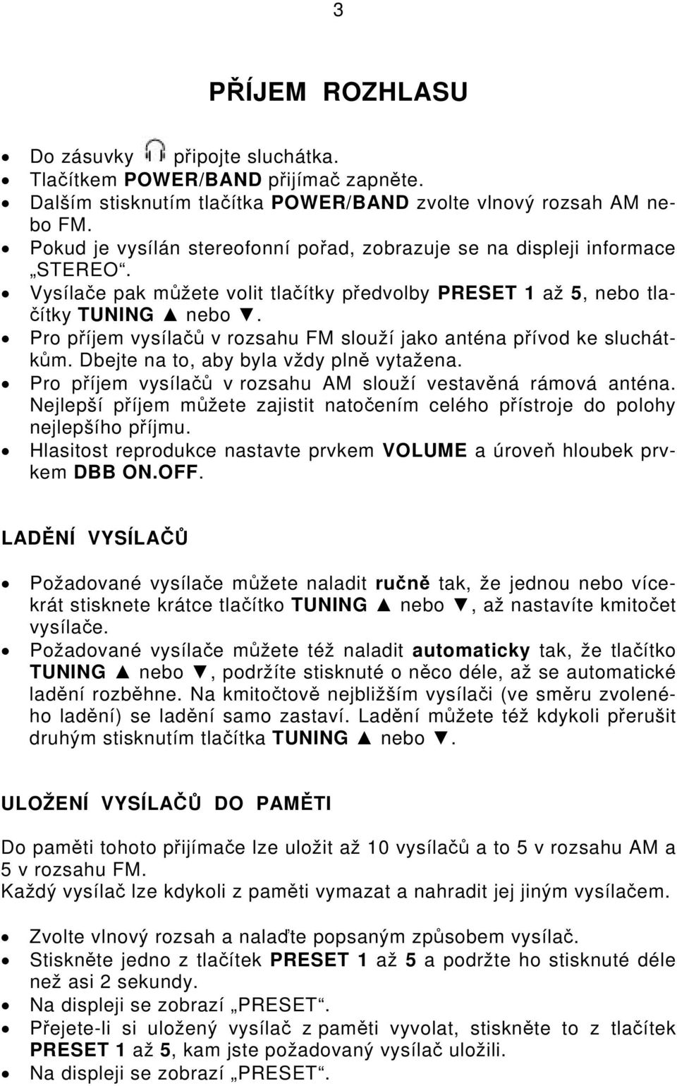 Pro příjem vysílačů v rozsahu FM slouží jako anténa přívod ke sluchátkům. Dbejte na to, aby byla vždy plně vytažena. Pro příjem vysílačů v rozsahu AM slouží vestavěná rámová anténa.