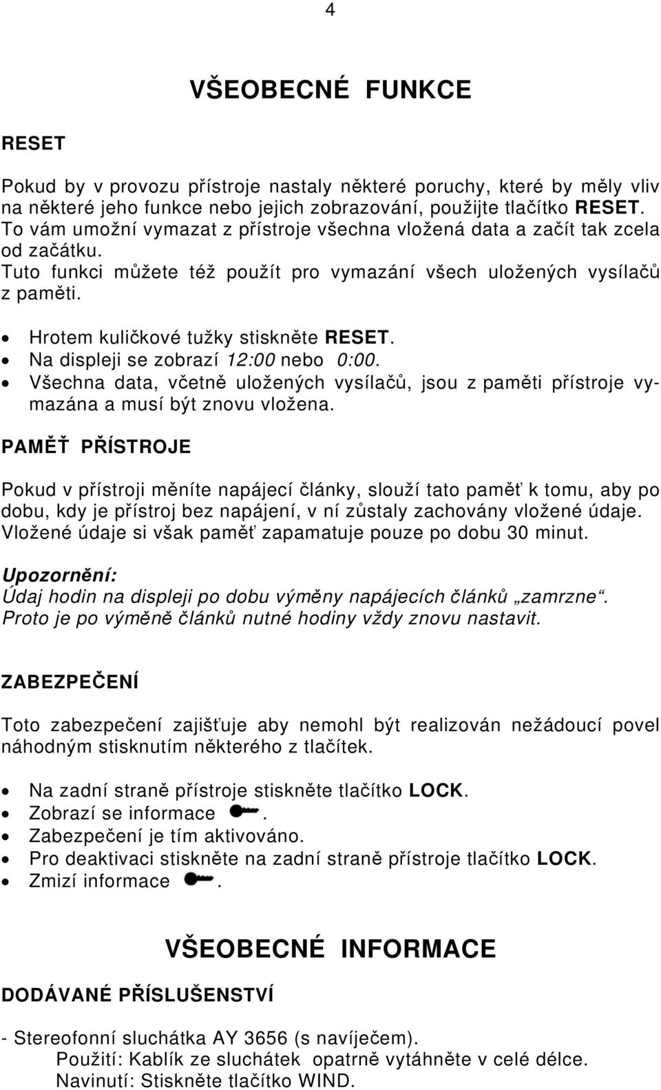 Hrotem kuličkové tužky stiskněte RESET. Na displeji se zobrazí 12:00 nebo 0:00. Všechna data, včetně uložených vysílačů, jsou z paměti přístroje vymazána a musí být znovu vložena.