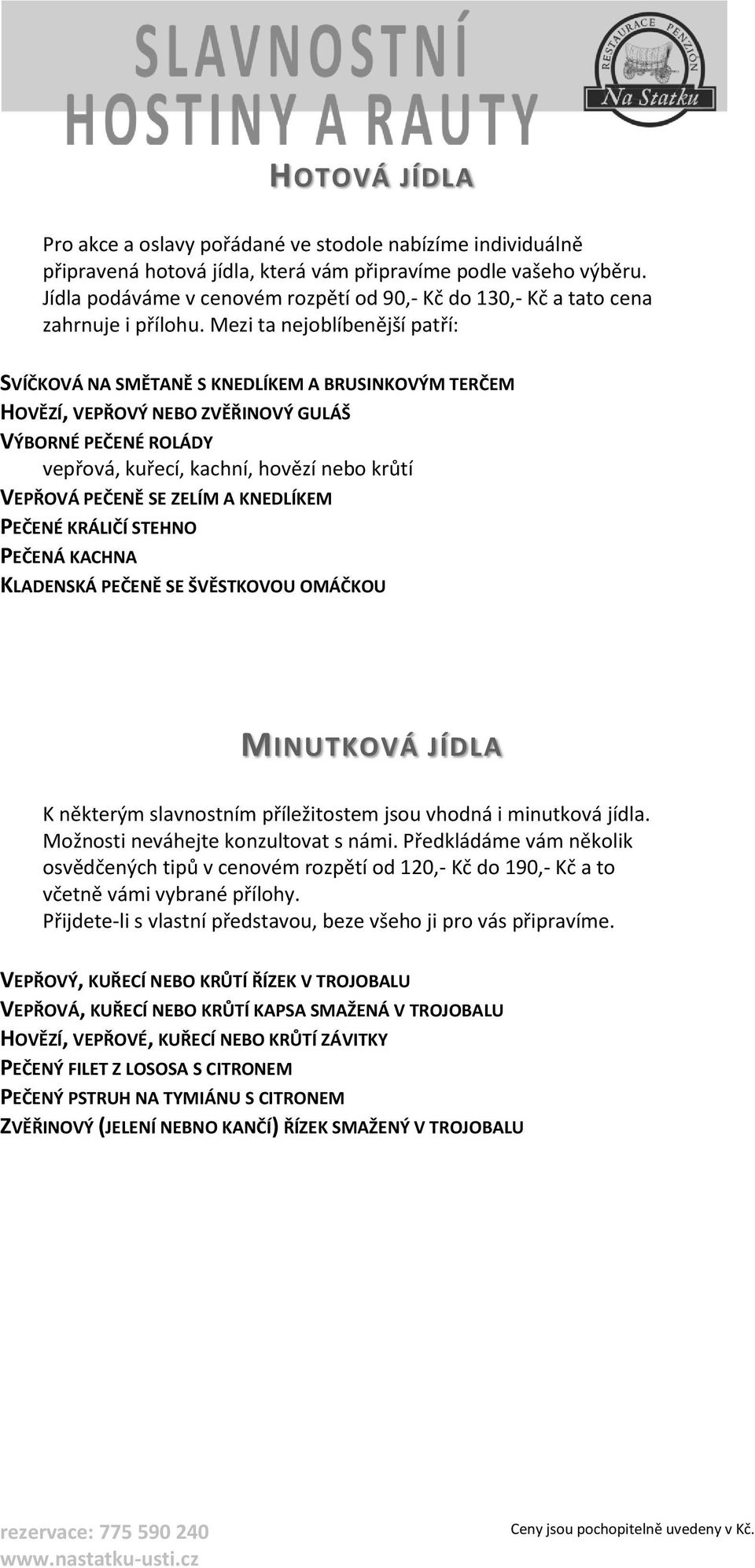 Mezi ta nejoblíbenější patří: SVÍČKOVÁ NA SMĚTANĚ S KNEDLÍKEM A BRUSINKOVÝM TERČEM HOVĚZÍ, VEPŘOVÝ NEBO ZVĚŘINOVÝ GULÁŠ VÝBORNÉ PEČENÉ ROLÁDY vepřová, kuřecí, kachní, hovězí nebo krůtí VEPŘOVÁ PEČENĚ