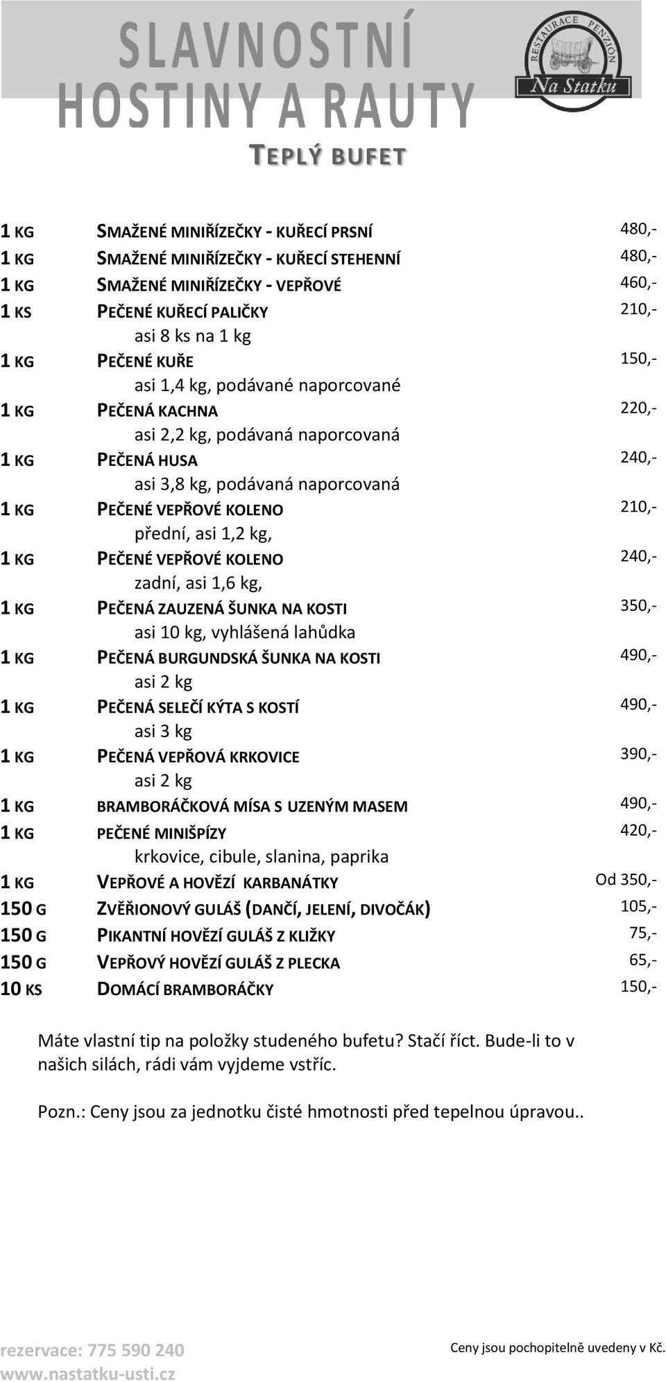 210,- přední, asi 1,2 kg, 1 KG PEČENÉ VEPŘOVÉ KOLENO 240,- zadní, asi 1,6 kg, 1 KG PEČENÁ ZAUZENÁ ŠUNKA NA KOSTI 350,- asi 10 kg, vyhlášená lahůdka 1 KG PEČENÁ BURGUNDSKÁ ŠUNKA NA KOSTI 490,- asi 2