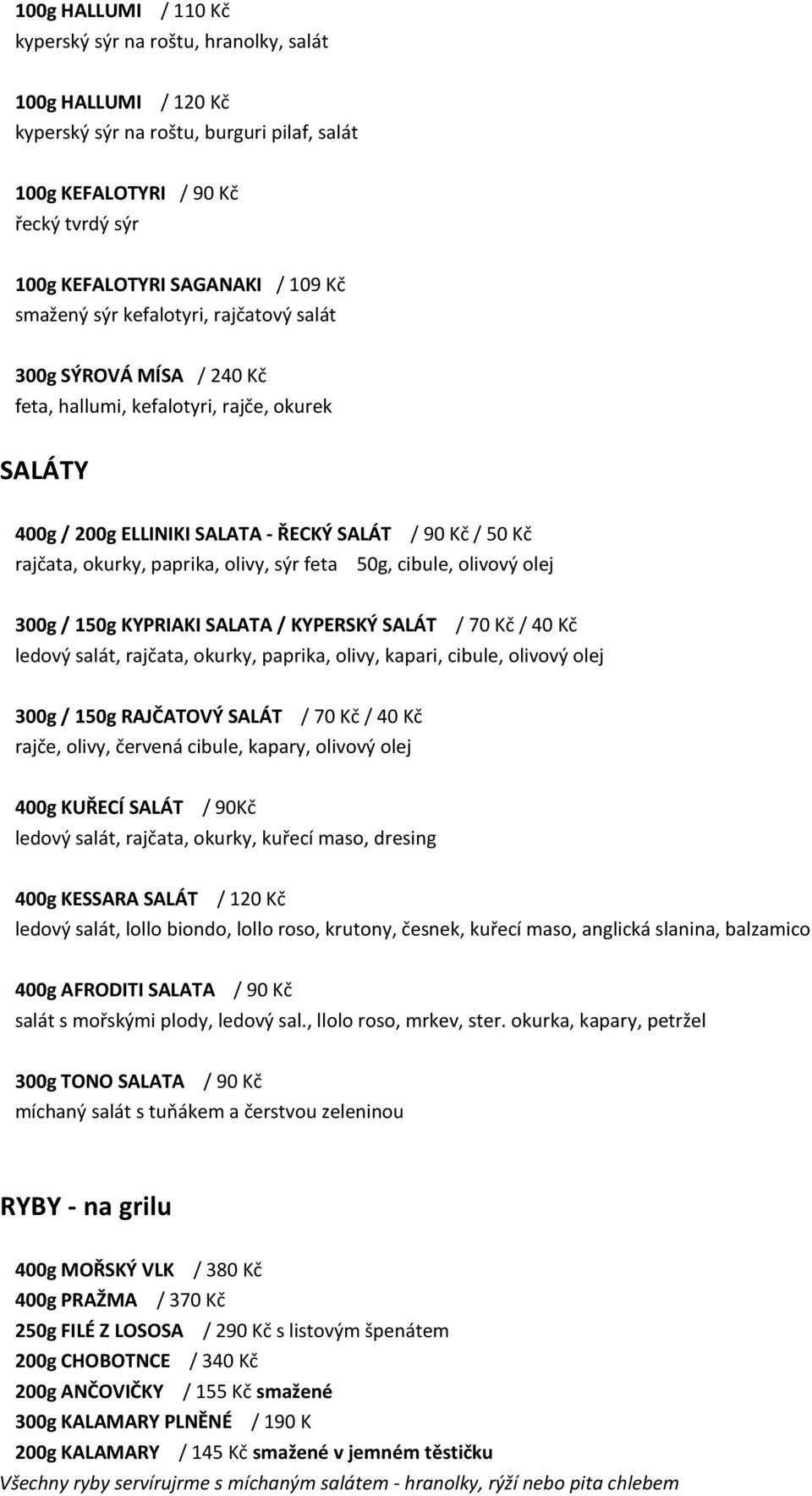 feta 50g, cibule, olivový olej 300g / 150g KYPRIAKI SALATA / KYPERSKÝ SALÁT / 70 Kč / 40 Kč ledový salát, rajčata, okurky, paprika, olivy, kapari, cibule, olivový olej 300g / 150g RAJČATOVÝ SALÁT /