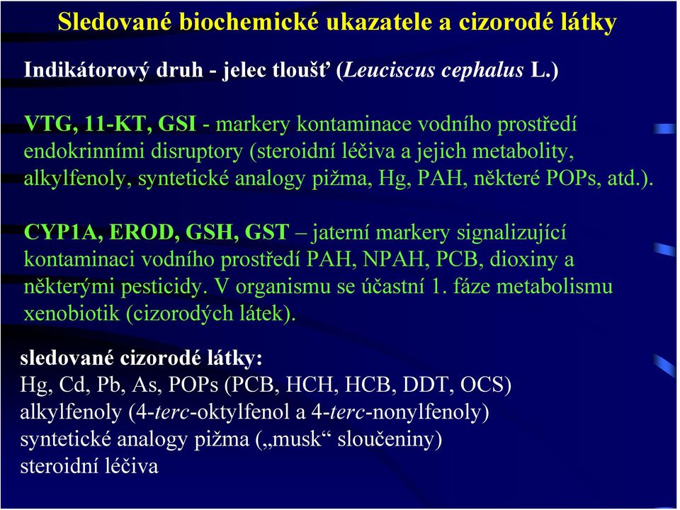 některé POPs, atd.). CYP1A, EROD, GSH, GST jaterní markery signalizující kontaminaci vodního prostředí PAH, NPAH, PCB, dioxiny a některými pesticidy.