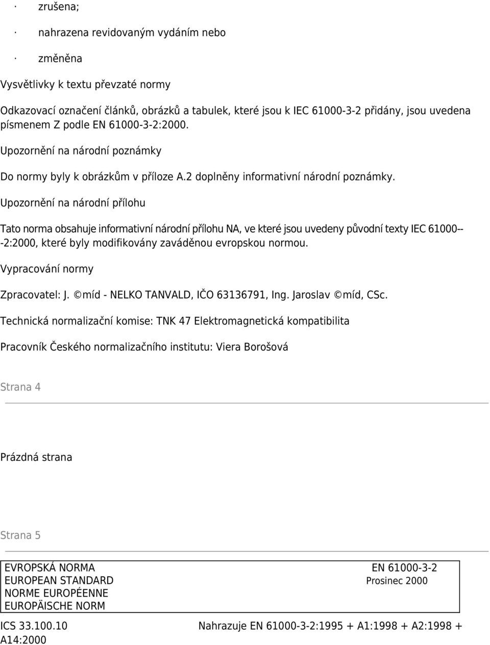 Upozornění na národní přílohu Tato norma obsahuje informativní národní přílohu NA, ve které jsou uvedeny původní texty IEC 61000-- -2:2000, které byly modifikovány zaváděnou evropskou normou.