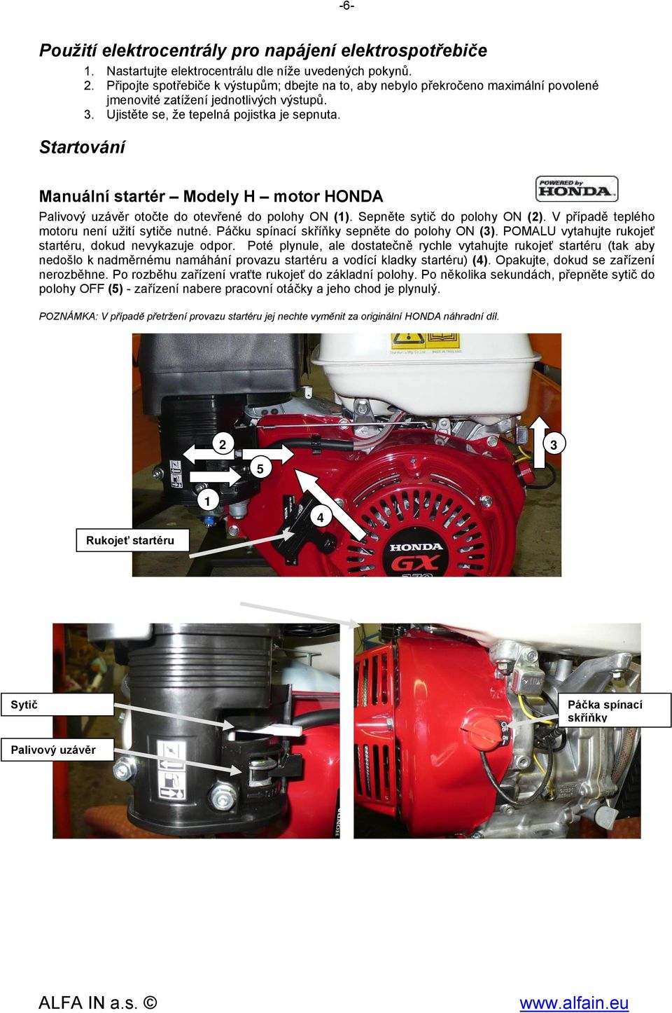 Startování Manuální startér Modely H motor HONDA Palivový uzávěr otočte do otevřené do polohy ON (1). Sepněte sytič do polohy ON (2). V případě teplého motoru není užití sytiče nutné.