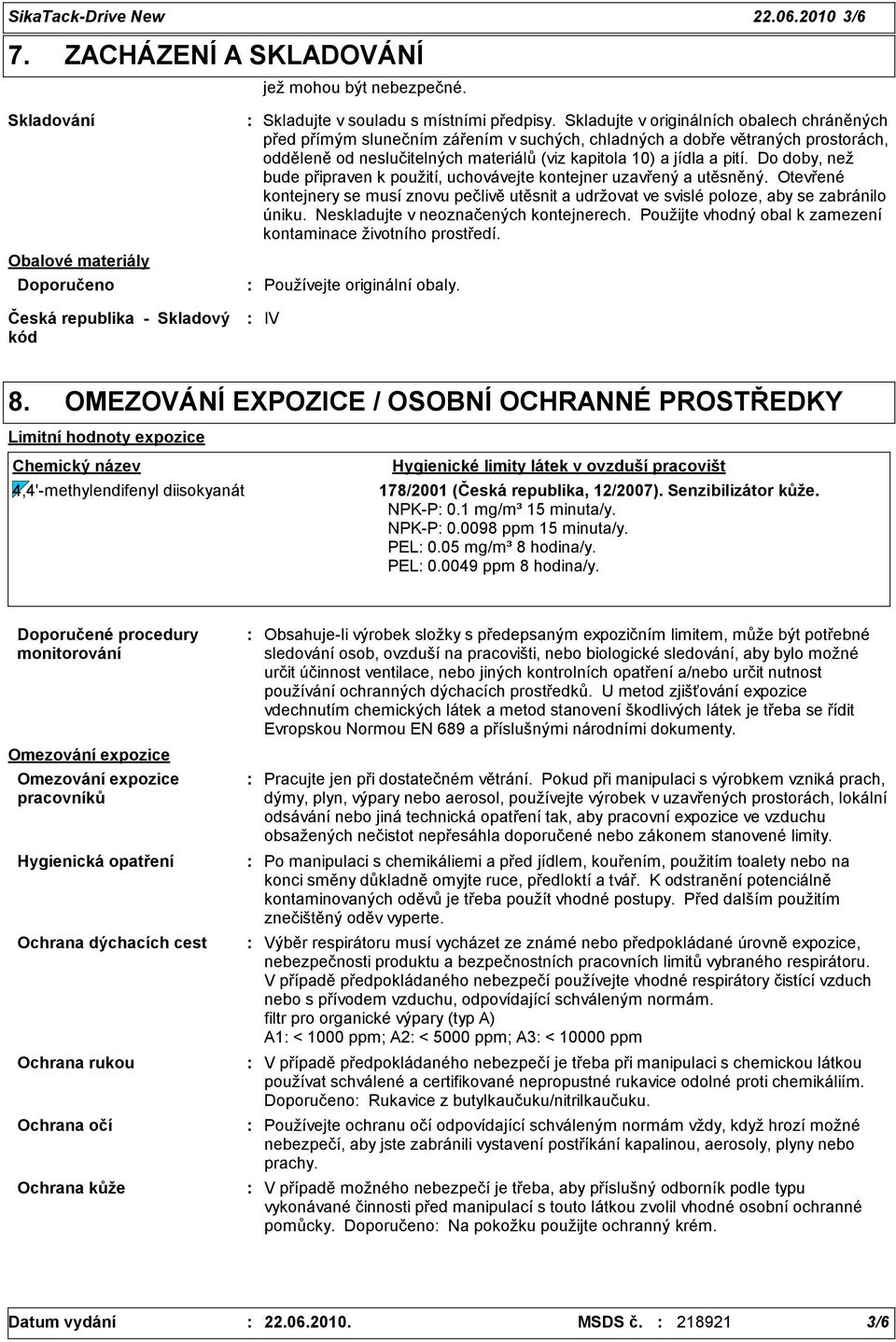 Do doby, než bude připraven k použití, uchovávejte kontejner uzavřený a utěsněný. Otevřené kontejnery se musí znovu pečlivě utěsnit a udržovat ve svislé poloze, aby se zabránilo úniku.