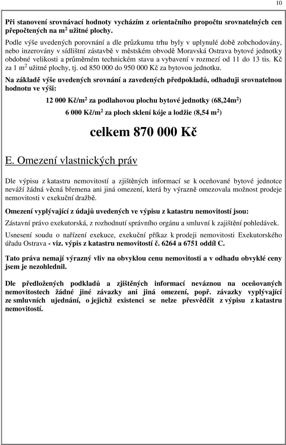 průměrném technickém stavu a vybavení v rozmezí od 11 do 13 tis. Kč za 1 m 2 užitné plochy, tj. od 850 000 do 950 000 Kč za bytovou jednotku.