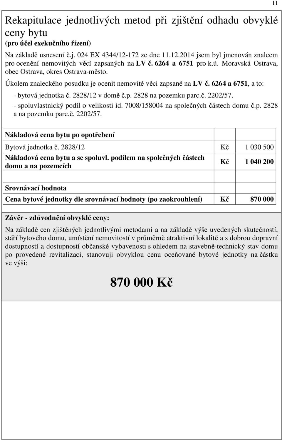 Úkolem znaleckého posudku je ocenit nemovité věci zapsané na LV č. 6264 a 6751, a to: - bytová jednotka č. 2828/12 v domě č.p. 2828 na pozemku parc.č. 2202/57. - spoluvlastnický podíl o velikosti id.