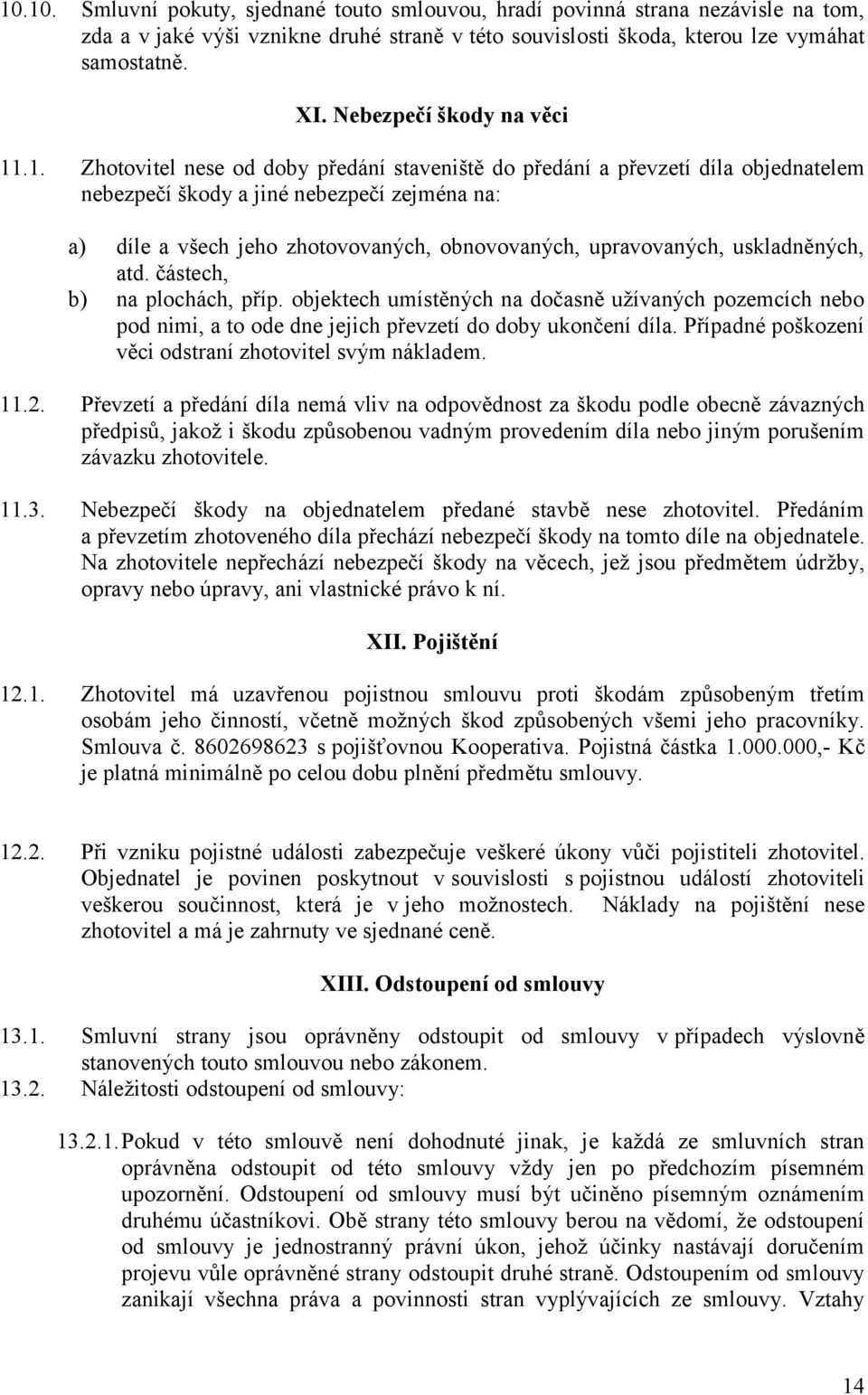 .1. Zhotovitel nese od doby předání staveniště do předání a převzetí díla objednatelem nebezpečí škody a jiné nebezpečí zejména na: a) díle a všech jeho zhotovovaných, obnovovaných, upravovaných,