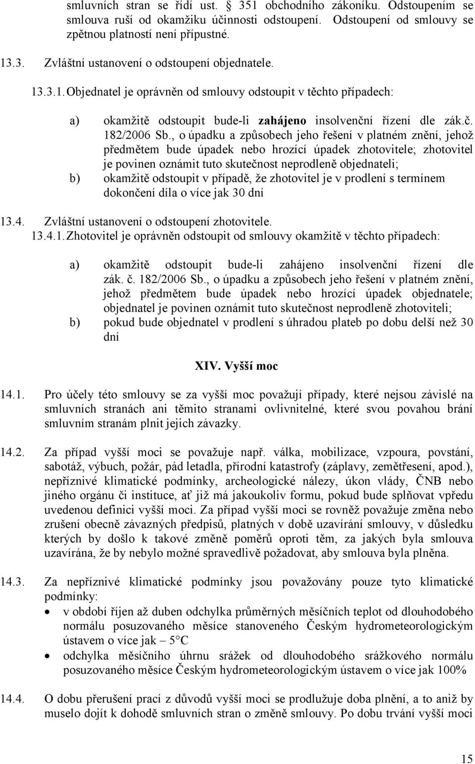 , o úpadku a způsobech jeho řešení v platném znění, jehož předmětem bude úpadek nebo hrozící úpadek zhotovitele; zhotovitel je povinen oznámit tuto skutečnost neprodleně objednateli; b) okamžitě