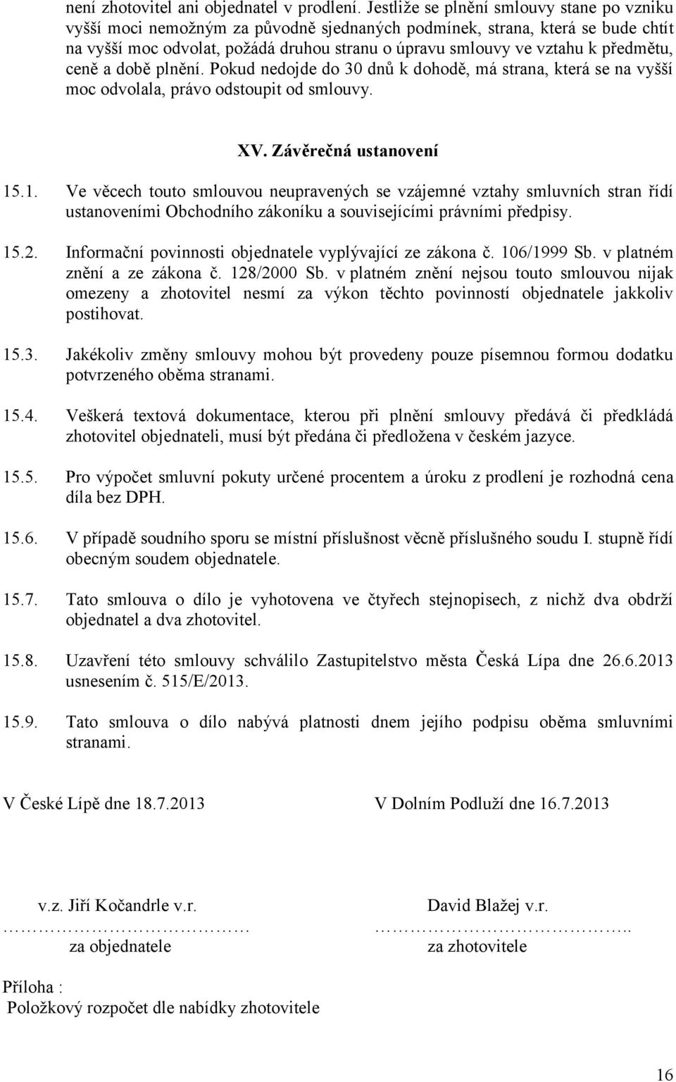 předmětu, ceně a době plnění. Pokud nedojde do 30 dnů k dohodě, má strana, která se na vyšší moc odvolala, právo odstoupit od smlouvy. XV. Závěrečná ustanovení 15