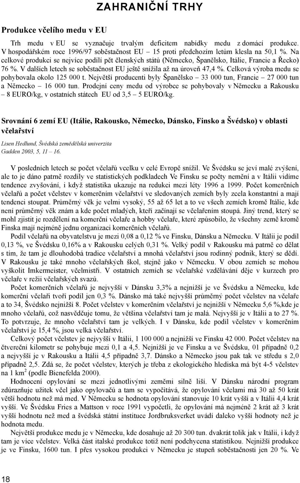 V dalších letech se soběstačnost EU ještě snížila až na úroveň 47,4 %. Celková výroba medu se pohybovala okolo 125 000 t.