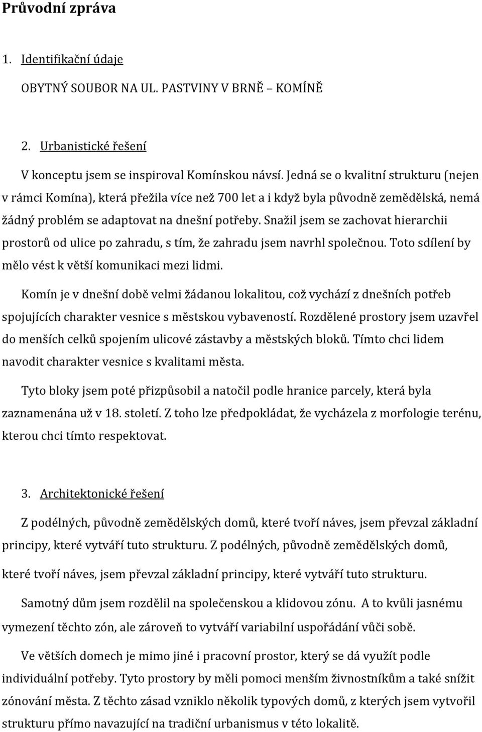 Snažil jsem se zachovat hierarchii prostorů od ulice po zahradu, s tím, že zahradu jsem navrhl společnou. Toto sdílení by mělo vést k větší komunikaci mezi lidmi.