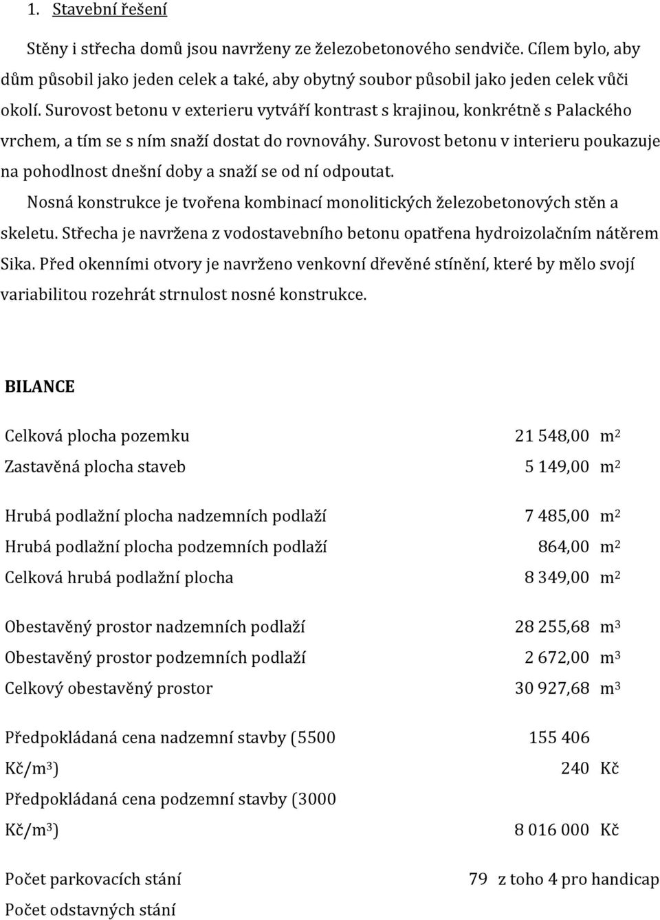 Surovost betonu v interieru poukazuje na pohodlnost dnešní doby a snaží se od ní odpoutat. Nosná konstrukce je tvořena kombinací monolitických železobetonových stěn a skeletu.