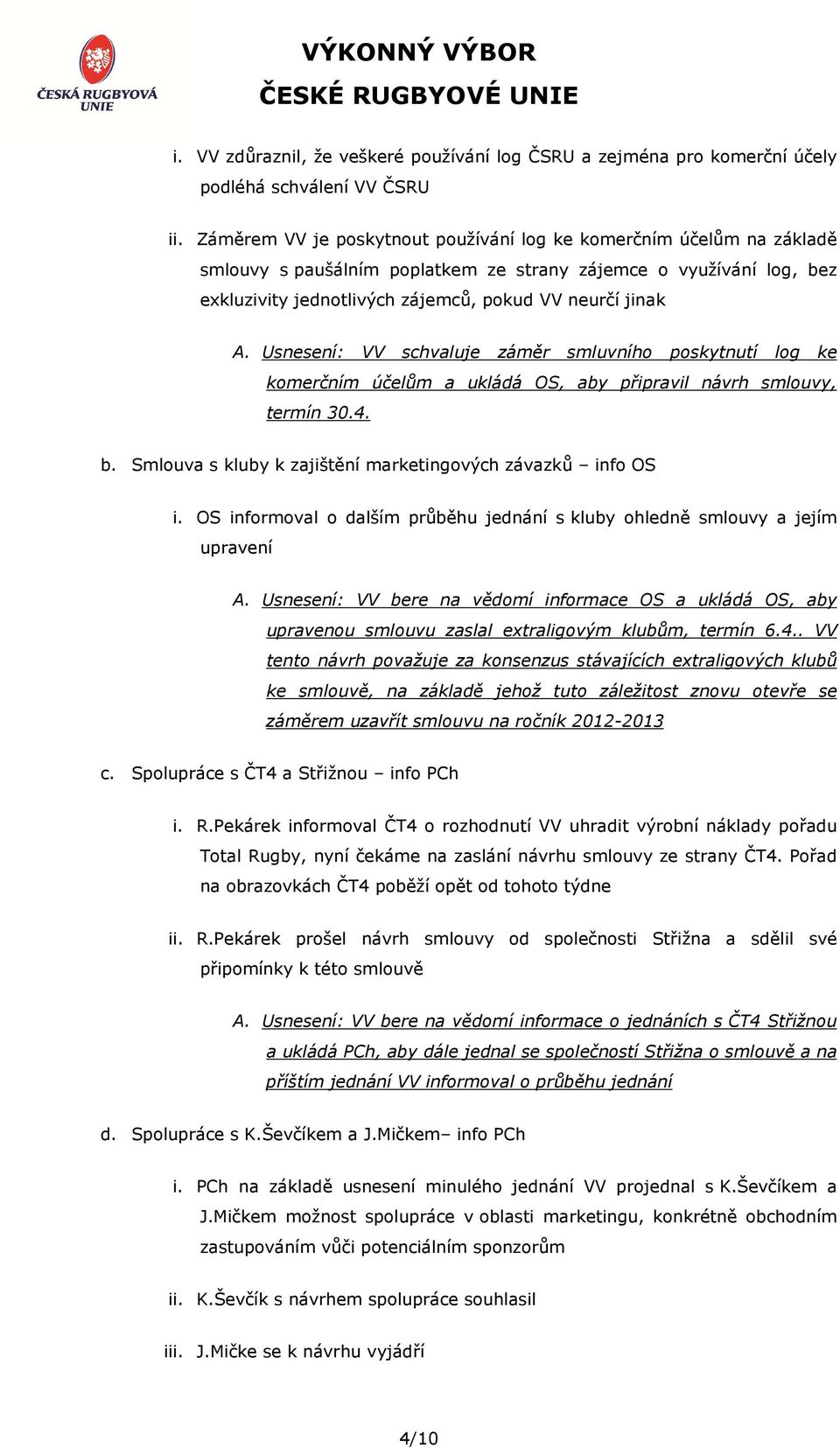 Usnesení: VV schvaluje záměr smluvního poskytnutí log ke komerčním účelům a ukládá OS, aby připravil návrh smlouvy, termín 30.4. b. Smlouva s kluby k zajištění marketingových závazků info OS i.