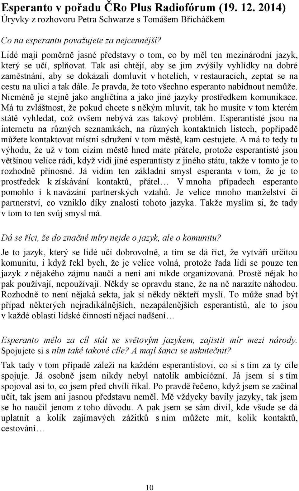 Tak asi chtějí, aby se jim zvýšily vyhlídky na dobré zaměstnání, aby se dokázali domluvit v hotelích, v restauracích, zeptat se na cestu na ulici a tak dále.