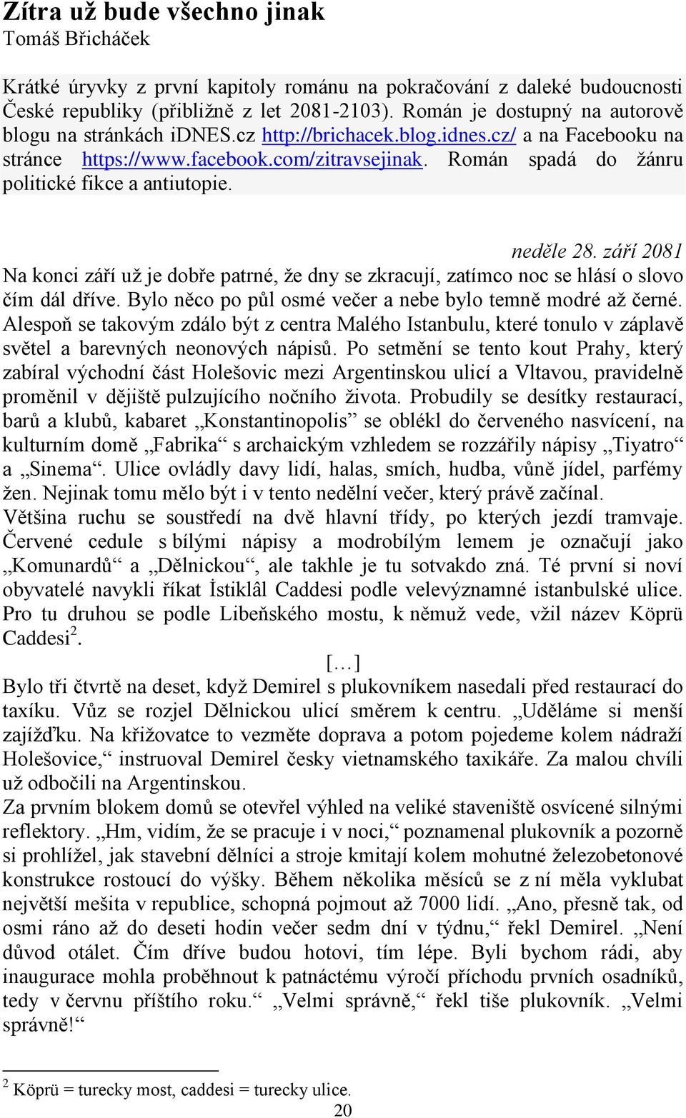 Román spadá do žánru politické fikce a antiutopie. neděle 28. září 2081 Na konci září už je dobře patrné, že dny se zkracují, zatímco noc se hlásí o slovo čím dál dříve.