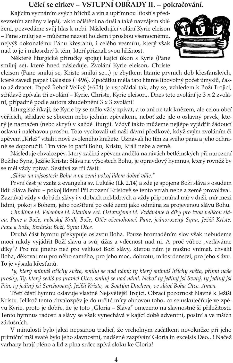 Následující volání Kyrie eleison Pane smiluj se můžeme nazvat holdem i prosbou všemocnému, nejvýš dokonalému Pánu křesťanů, i celého vesmíru, který však nad to je i milosrdný k těm, kteří přiznali