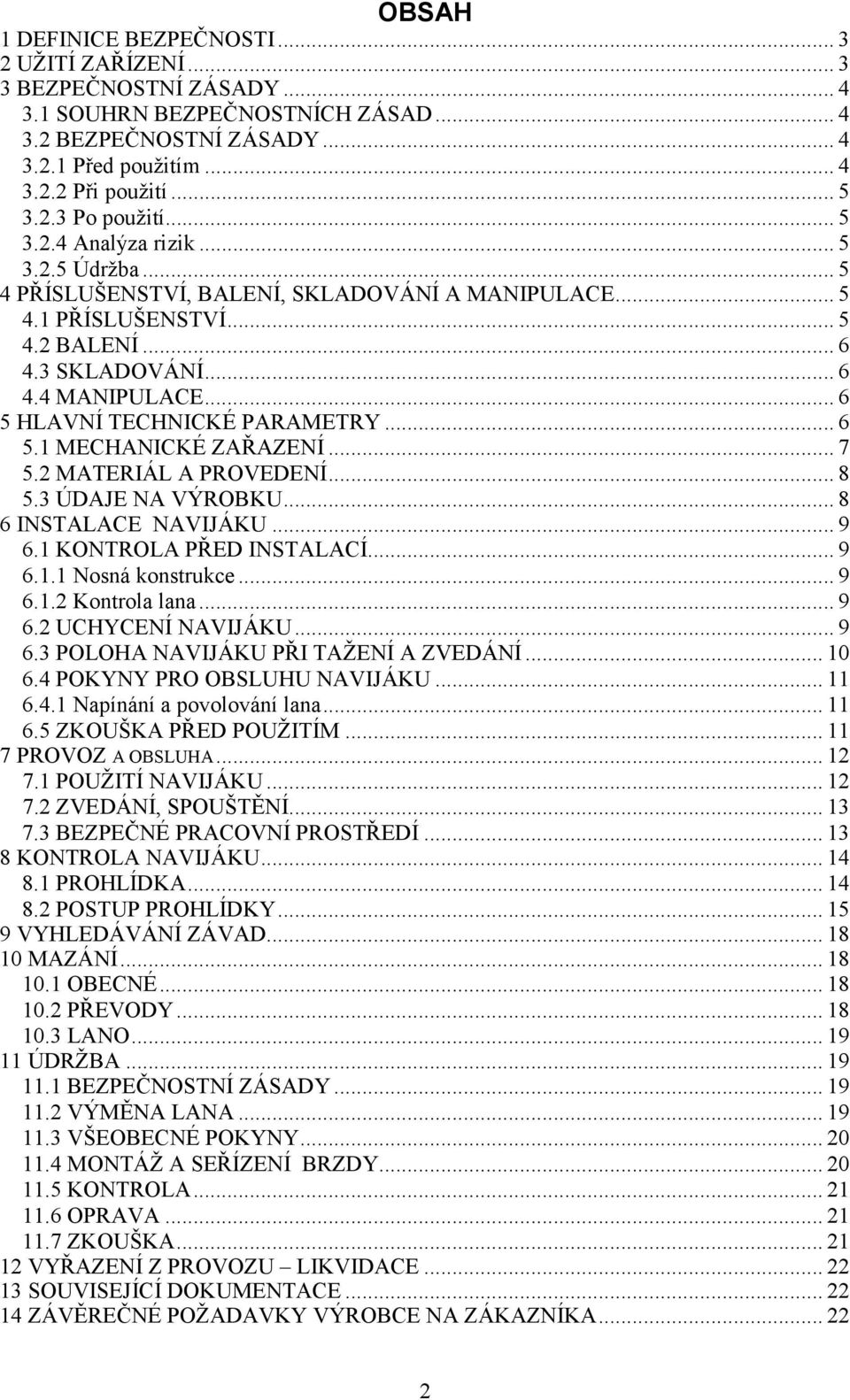 .. 6 5 HLAVNÍ TECHNICKÉ PARAMETRY... 6 5.1 MECHANICKÉ ZAŘAZENÍ... 7 5.2 MATERIÁL A PROVEDENÍ... 8 5.3 ÚDAJE NA VÝROBKU... 8 6 INSTALACE NAVIJÁKU... 9 6.1 KONTROLA PŘED INSTALACÍ... 9 6.1.1 Nosná konstrukce.