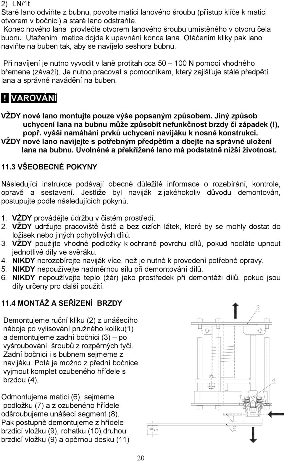 Otáčením kliky pak lano naviňte na buben tak, aby se navíjelo seshora bubnu. Při navíjení je nutno vyvodit v laně protitah cca 50 100 N pomocí vhodného břemene (závaží).