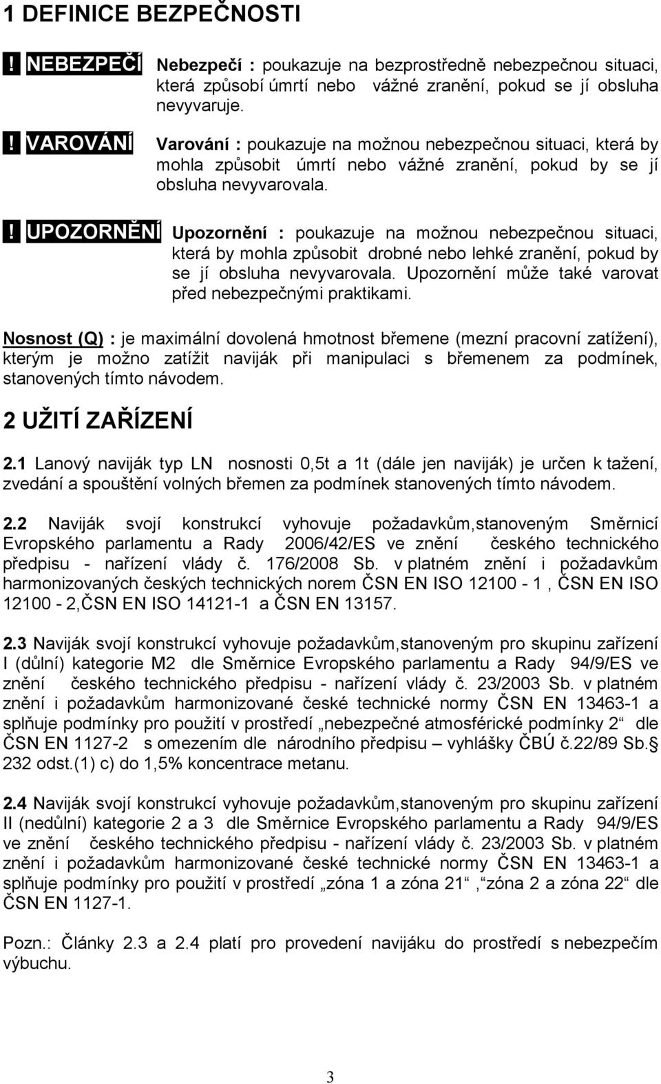 ! UPOZORNĚNÍ Upozornění : poukazuje na možnou nebezpečnou situaci, která by mohla způsobit drobné nebo lehké zranění, pokud by se jí obsluha nevyvarovala.