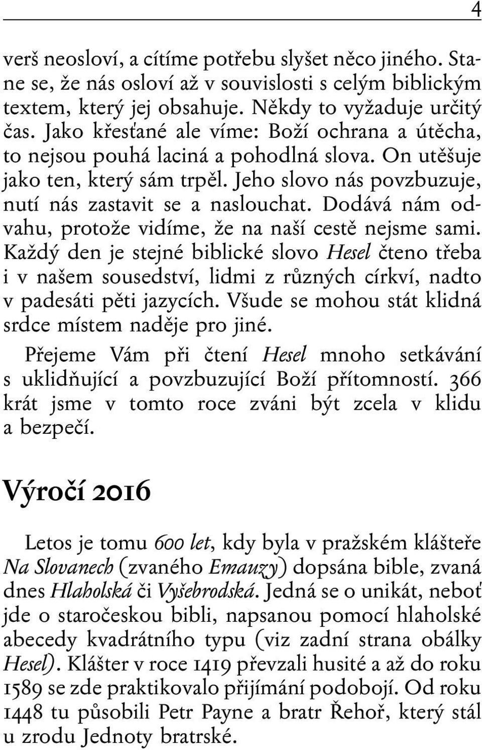 Dodává nám odvahu, protože vidíme, že na naší cestě nejsme sami. Každý den je stejné biblické slovo Hesel čteno třeba i v našem sousedství, lidmi z různých církví, nadto v padesáti pěti jazycích.