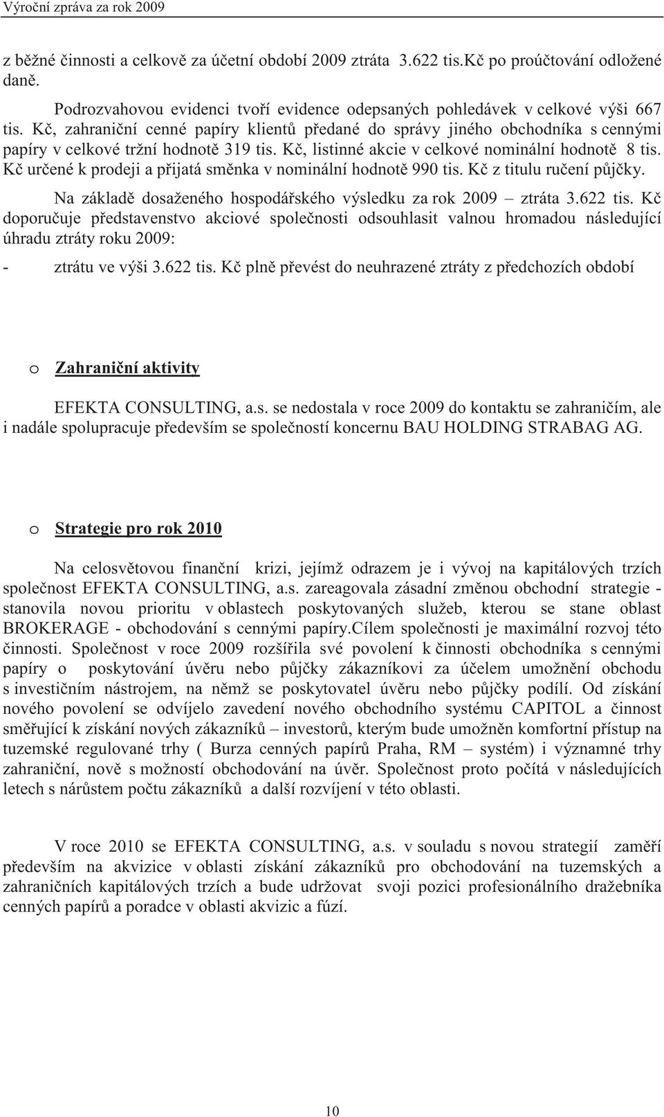 K, zahrani ní cenné papíry klient p edané do správy jiného obchodníka s cennými papíry v celkové tržní hodnot 319 tis. K, listinné akcie v celkové nominální hodnot 8 tis.