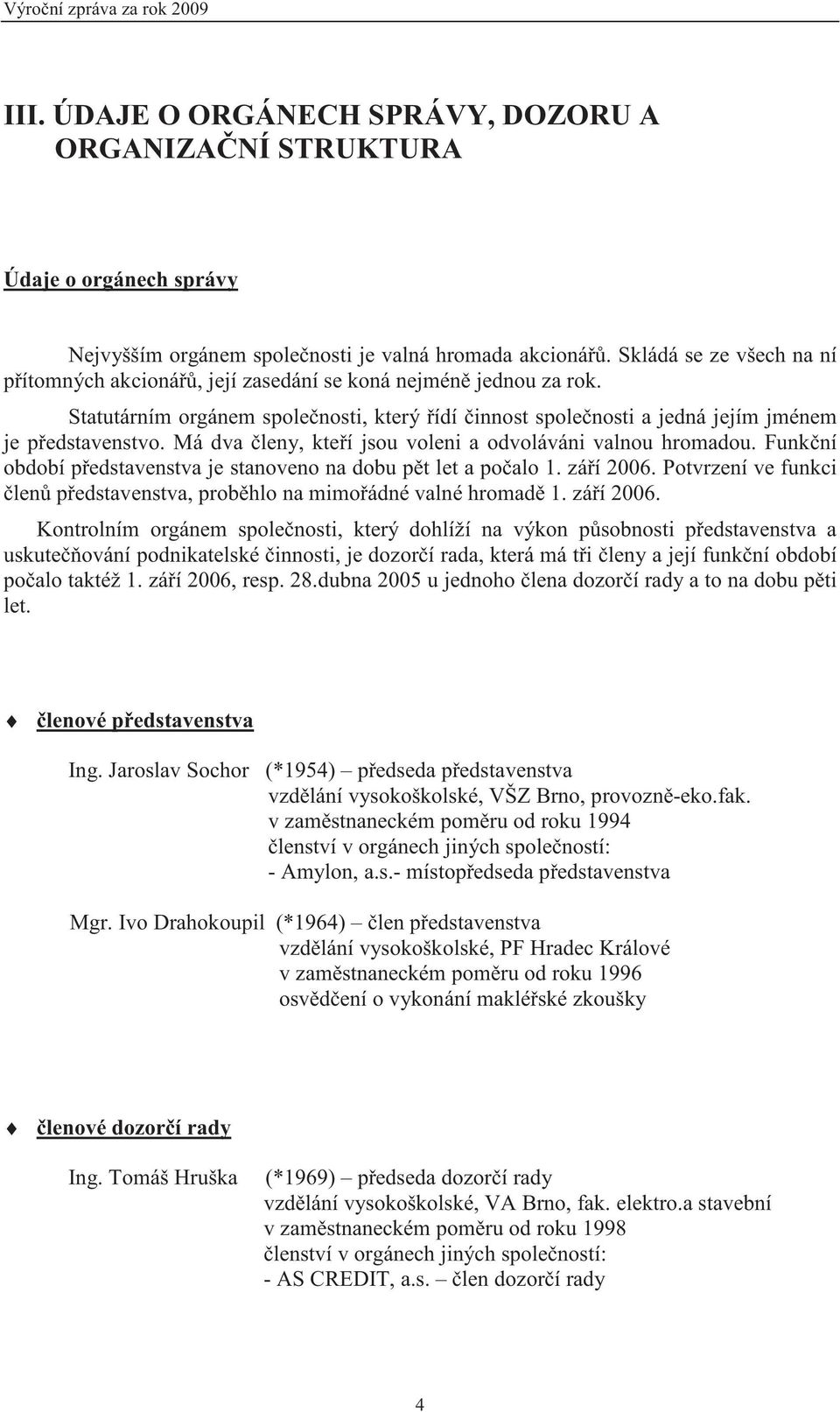 Má dva leny, kte í jsou voleni a odvoláváni valnou hromadou. Funk ní období p edstavenstva je stanoveno na dobu p t let a po alo 1. zá í 2006.