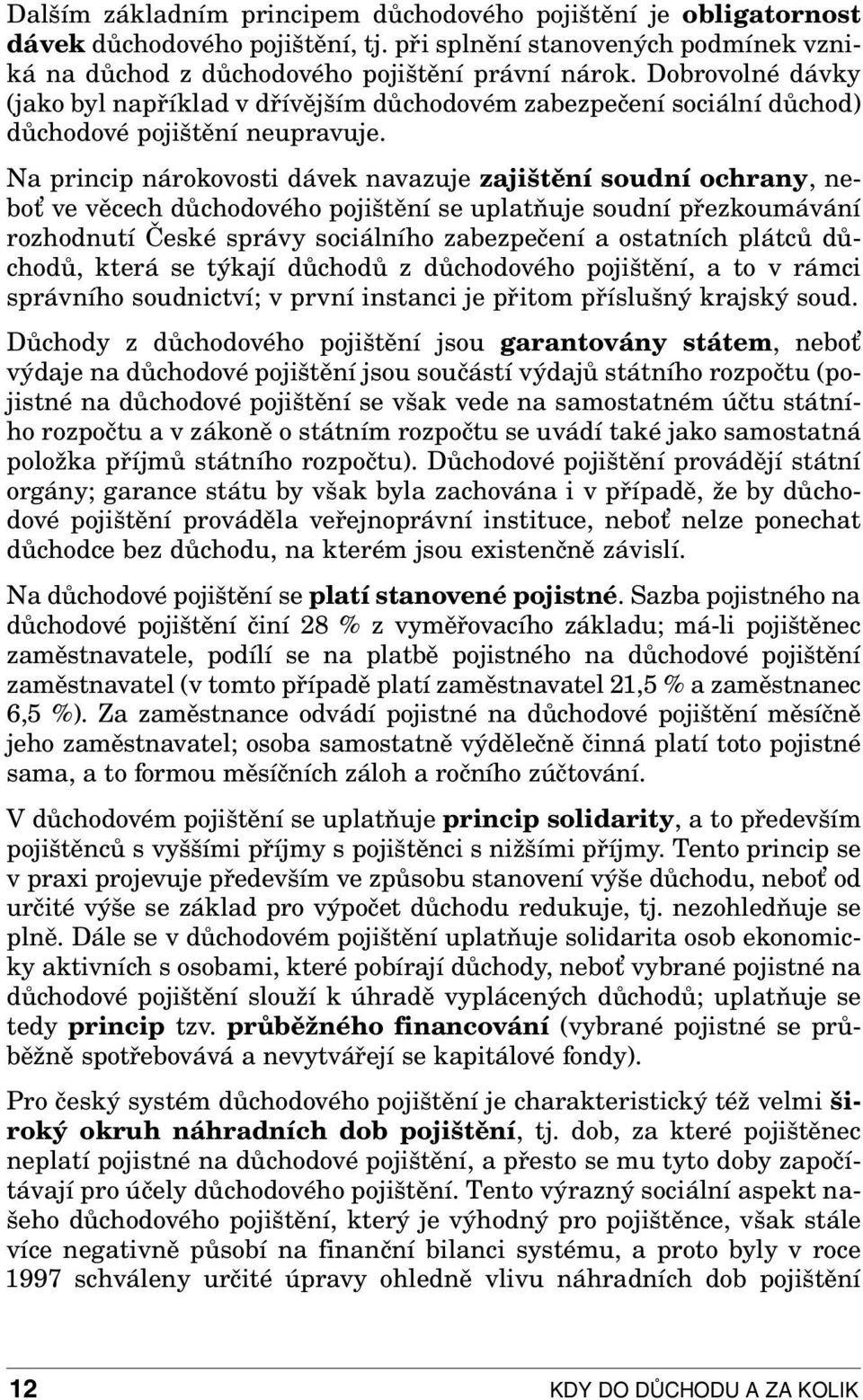 Na princip nárokovosti dávek navazuje zajištění soudní ochrany, neboť ve věcech důchodového pojištění se uplatňuje soudní přezkoumávání rozhodnutí České správy sociálního zabezpečení a ostatních