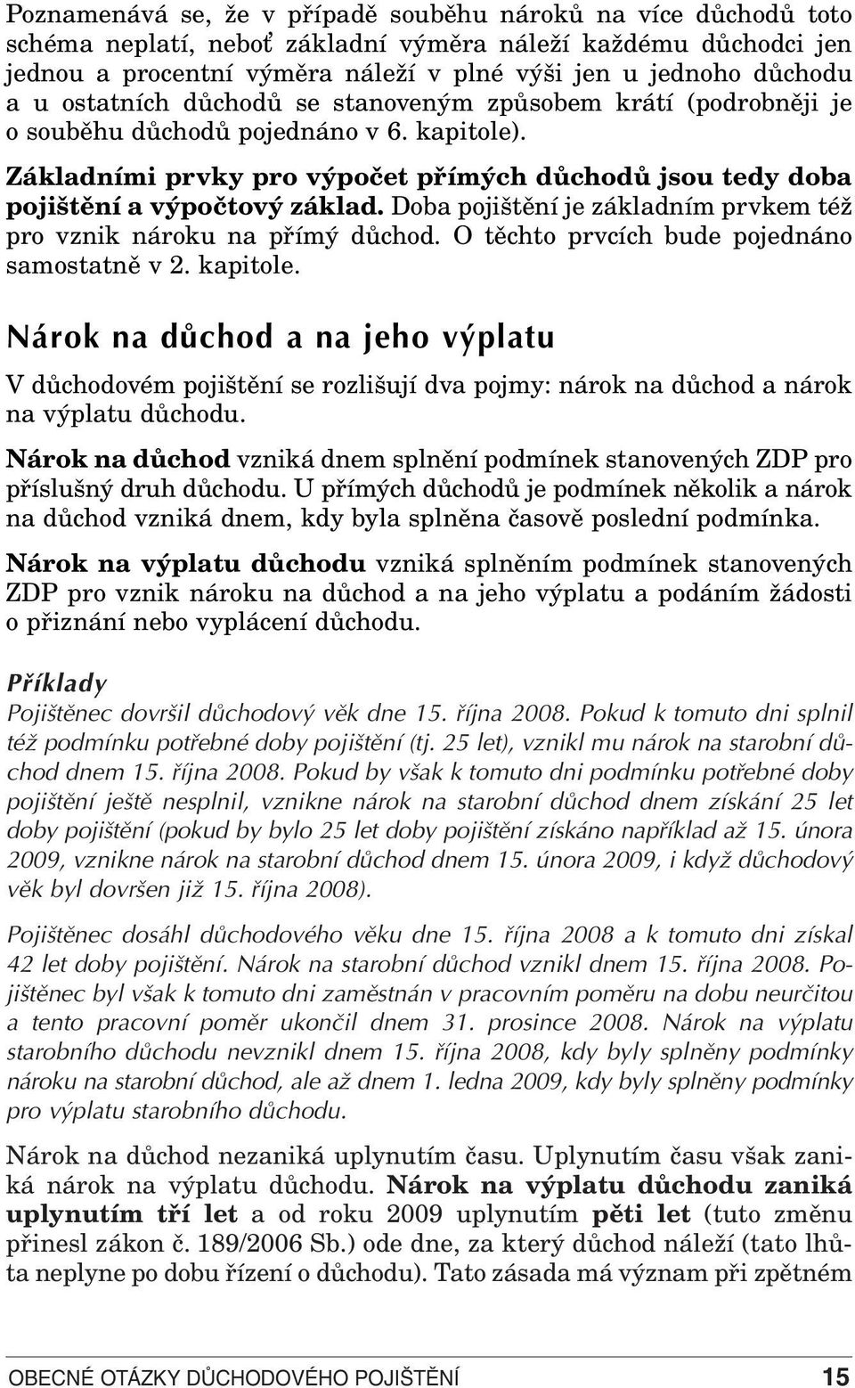 Doba pojištění je základním prvkem též pro vznik nároku na přímý důchod. O těchto prvcích bude pojednáno samostatně v 2. kapitole.