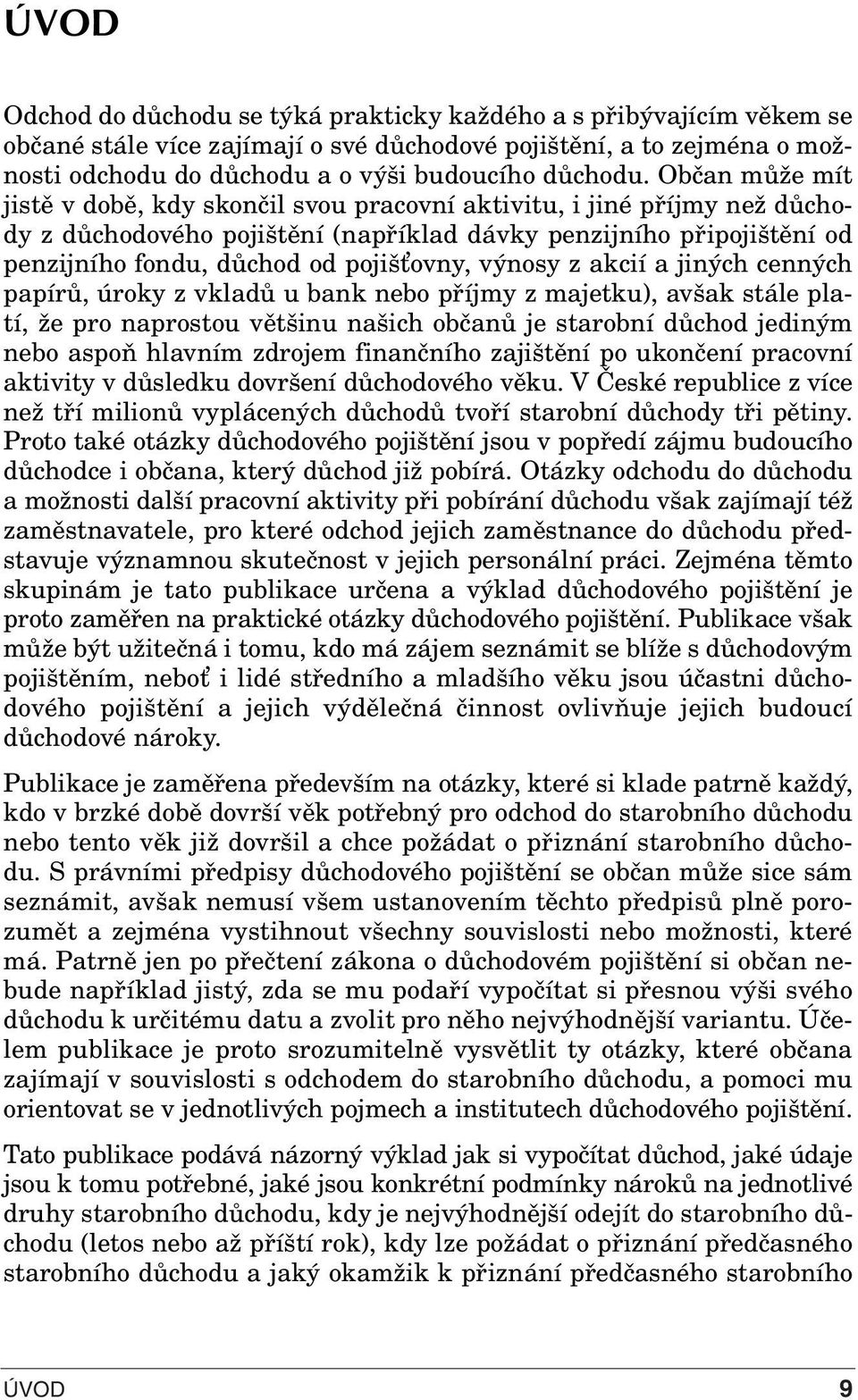 výnosy z akcií a jiných cenných papírů, úroky z vkladů u bank nebo příjmy z majetku), avšak stále platí, že pro naprostou většinu našich občanů je starobní důchod jediným nebo aspoň hlavním zdrojem