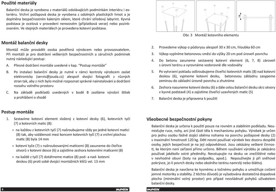 Kyvná podstava je ocelová v provedení nerezovém (příplatková verze) nebo pozinkovaném. Ve stejných materiálech je provedena kotevní podstava.